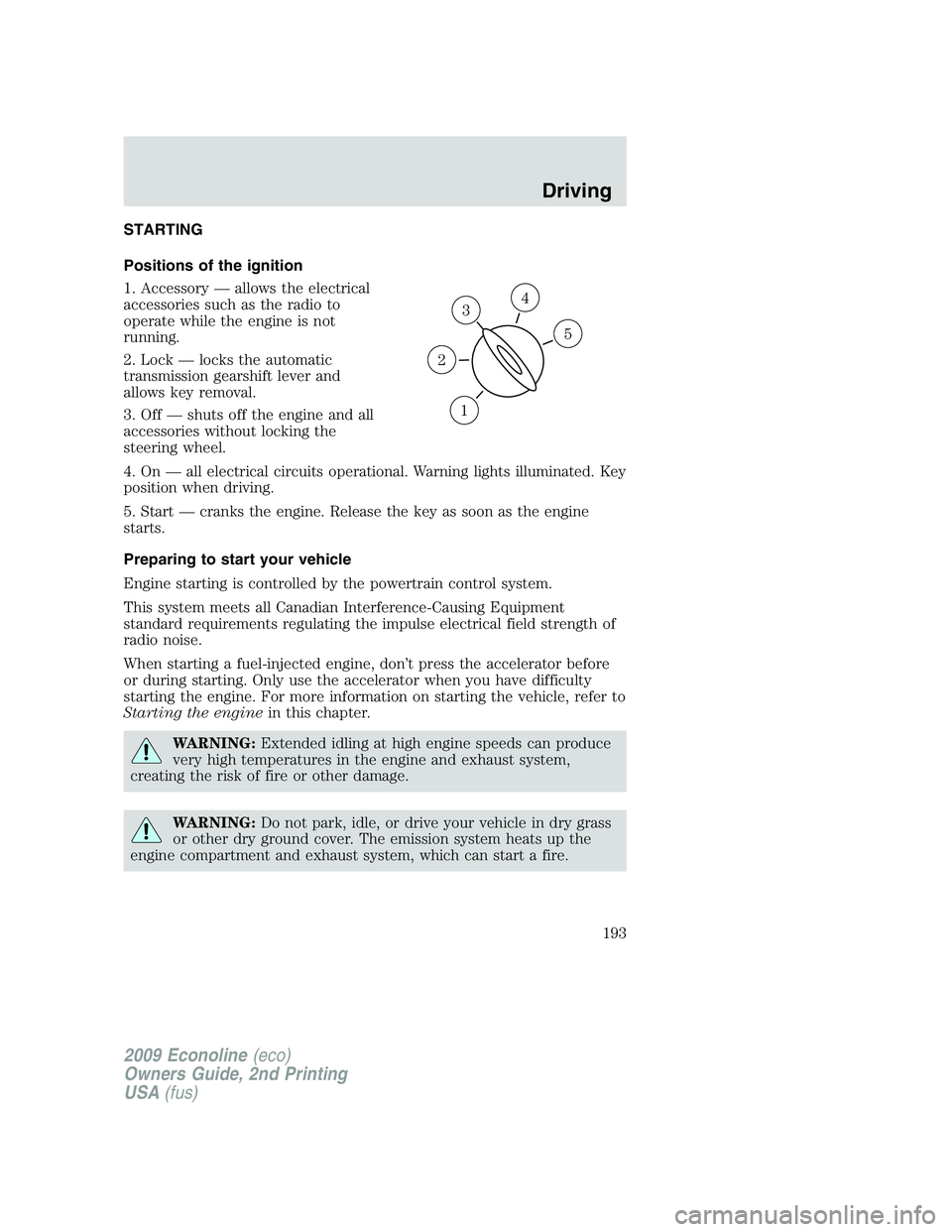 FORD E150 2009  Owners Manual STARTING
Positions of the ignition
1. Accessory — allows the electrical
accessories such as the radio to
operate while the engine is not
running.
2. Lock — locks the automatic
transmission gearshi