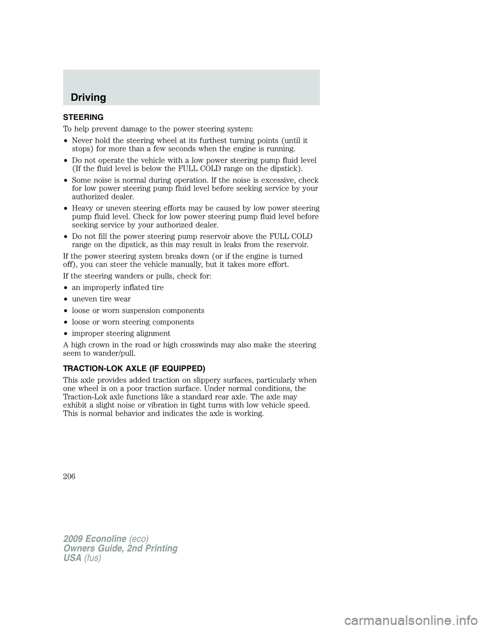 FORD E150 2009  Owners Manual STEERING
To help prevent damage to the power steering system:
•Never hold the steering wheel at its furthest turning points (until it
stops) for more than a few seconds when the engine is running.
