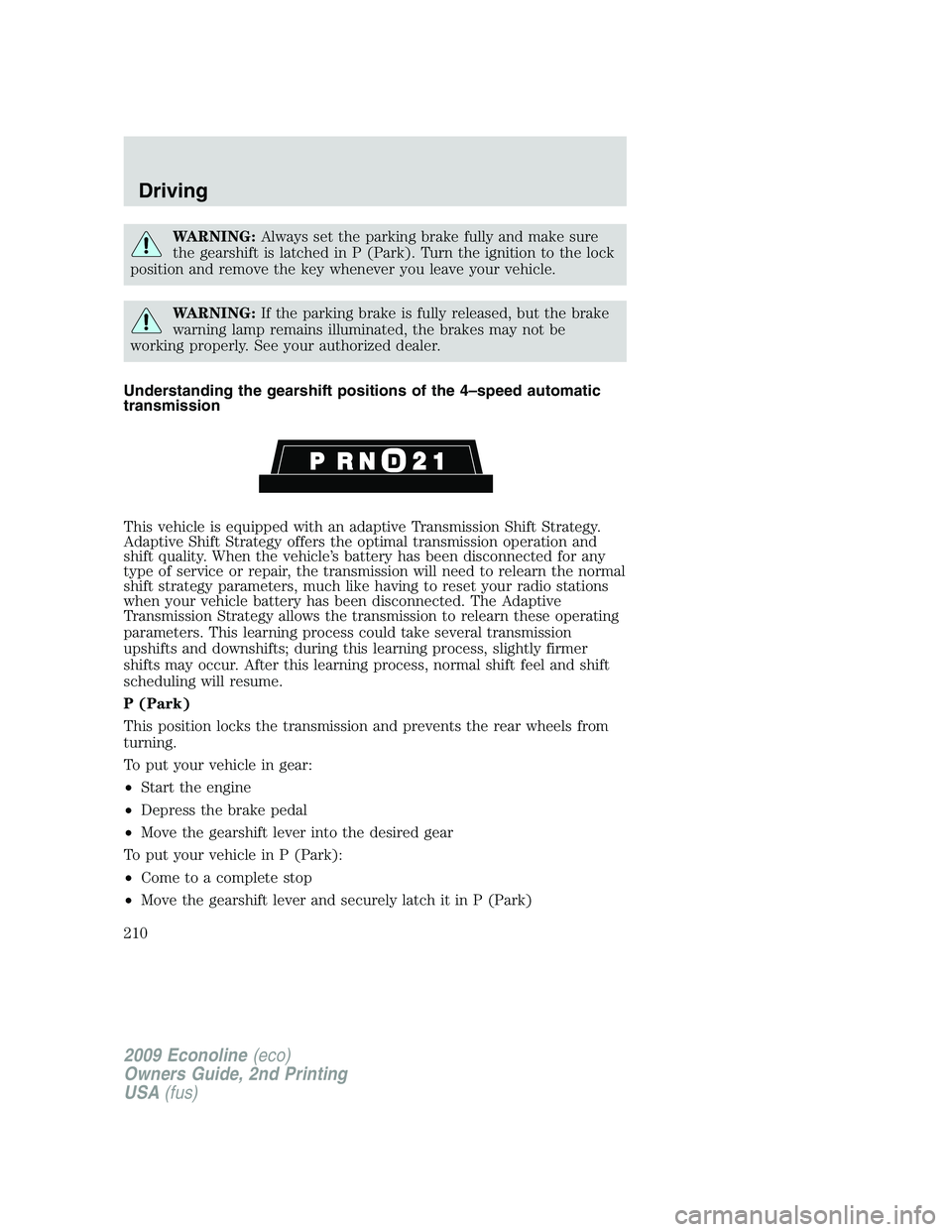FORD E150 2009  Owners Manual WARNING:Always set the parking brake fully and make sure
the gearshift is latched in P (Park). Turn the ignition to the lock
position and remove the key whenever you leave your vehicle.
WARNING:If the
