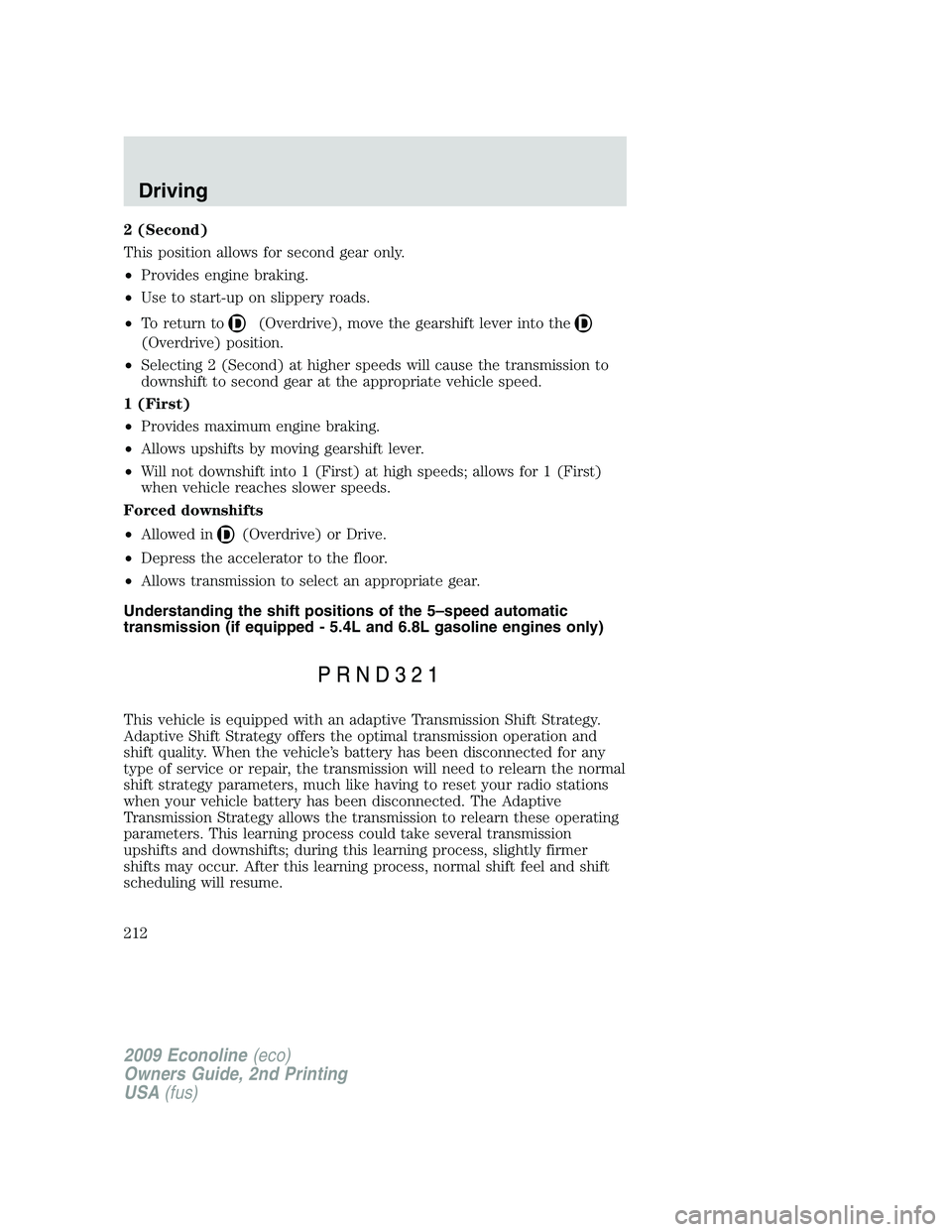 FORD E150 2009 Owners Manual 2 (Second)
This position allows for second gear only.
•Provides engine braking.
•Use to start-up on slippery roads.
•To return to
(Overdrive), move the gearshift lever into the
(Overdrive) posit FORD E150 2009 Owners Manual 2 (Second)
This position allows for second gear only.
•Provides engine braking.
•Use to start-up on slippery roads.
•To return to
(Overdrive), move the gearshift lever into the
(Overdrive) posit