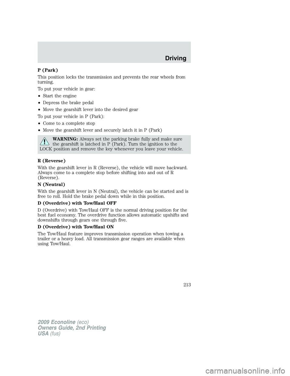 FORD E150 2009 Owners Manual P (Park)
This position locks the transmission and prevents the rear wheels from
turning.
To put your vehicle in gear:
•Start the engine
•Depress the brake pedal
•Move the gearshift lever into th FORD E150 2009 Owners Manual P (Park)
This position locks the transmission and prevents the rear wheels from
turning.
To put your vehicle in gear:
•Start the engine
•Depress the brake pedal
•Move the gearshift lever into th