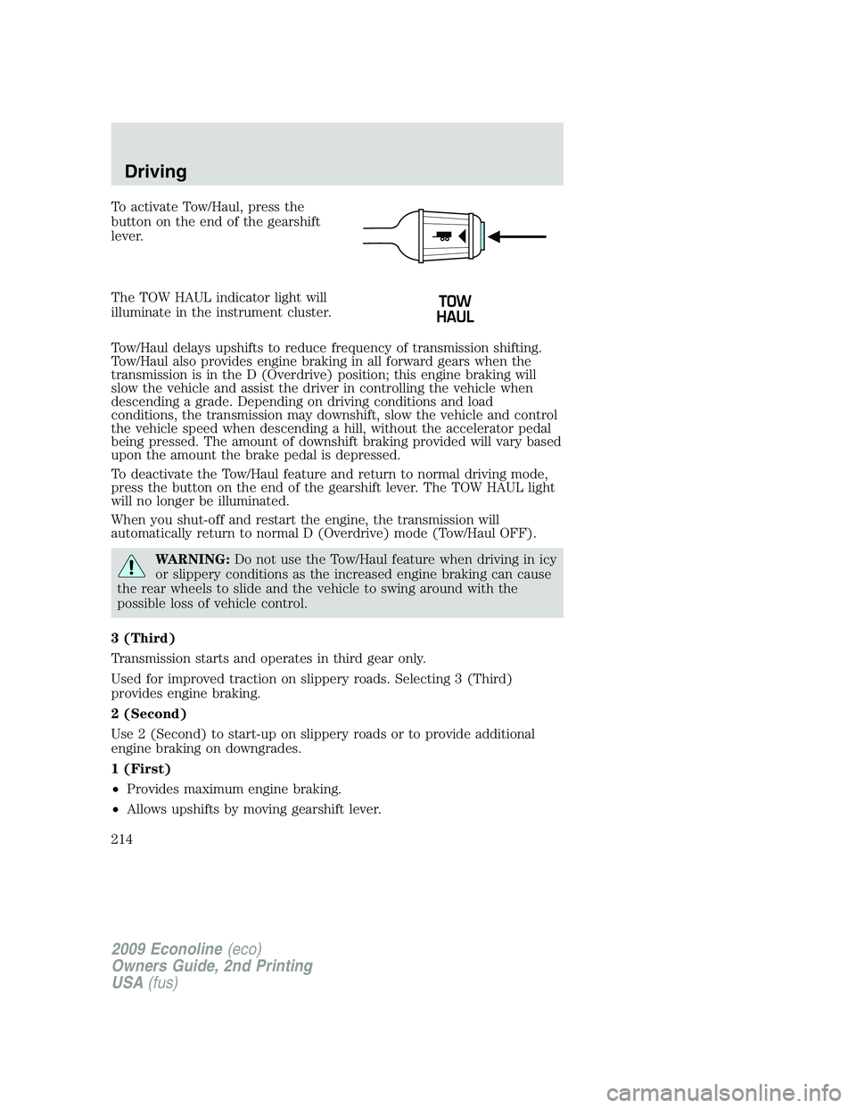 FORD E150 2009 Owners Manual To activate Tow/Haul, press the
button on the end of the gearshift
lever.
The TOW HAUL indicator light will
illuminate in the instrument cluster.
Tow/Haul delays upshifts to reduce frequency of transm FORD E150 2009 Owners Manual To activate Tow/Haul, press the
button on the end of the gearshift
lever.
The TOW HAUL indicator light will
illuminate in the instrument cluster.
Tow/Haul delays upshifts to reduce frequency of transm