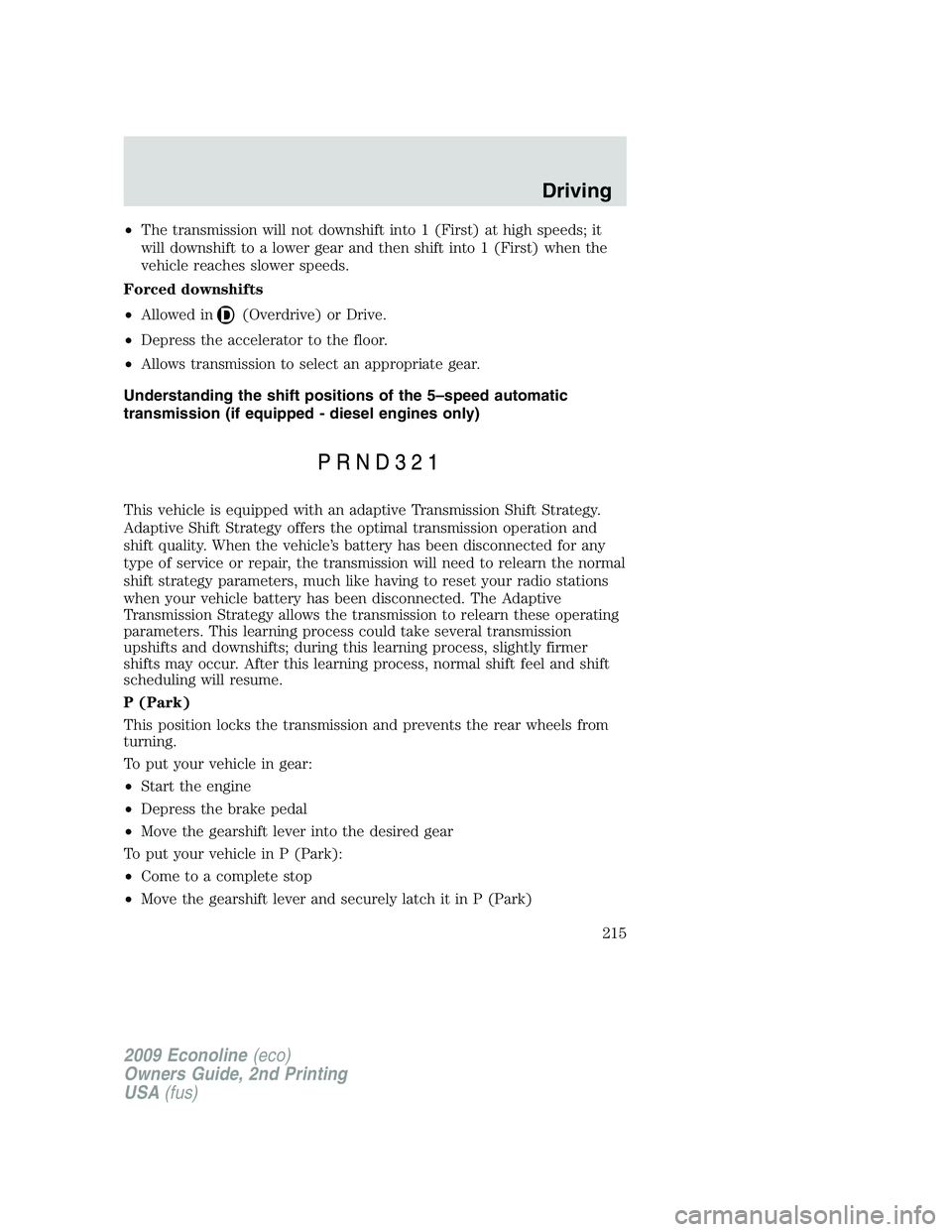 FORD E150 2009 Owners Manual •The transmission will not downshift into 1 (First) at high speeds; it
will downshift to a lower gear and then shift into 1 (First) when the
vehicle reaches slower speeds.
Forced downshifts
•Allow FORD E150 2009 Owners Manual •The transmission will not downshift into 1 (First) at high speeds; it
will downshift to a lower gear and then shift into 1 (First) when the
vehicle reaches slower speeds.
Forced downshifts
•Allow
