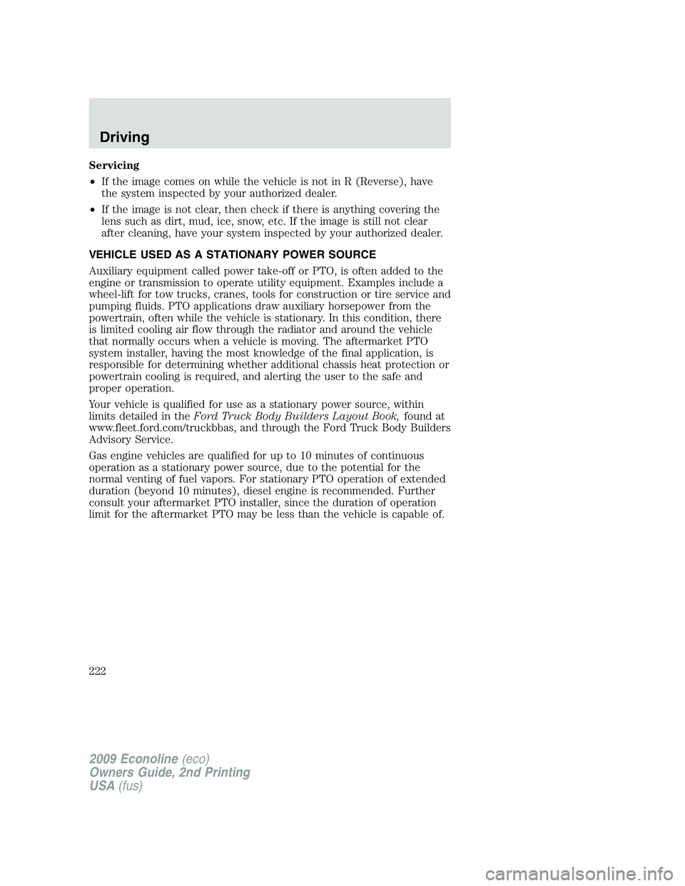 FORD E150 2009  Owners Manual Servicing
•If the image comes on while the vehicle is not in R (Reverse), have
the system inspected by your authorized dealer.
•If the image is not clear, then check if there is anything covering 