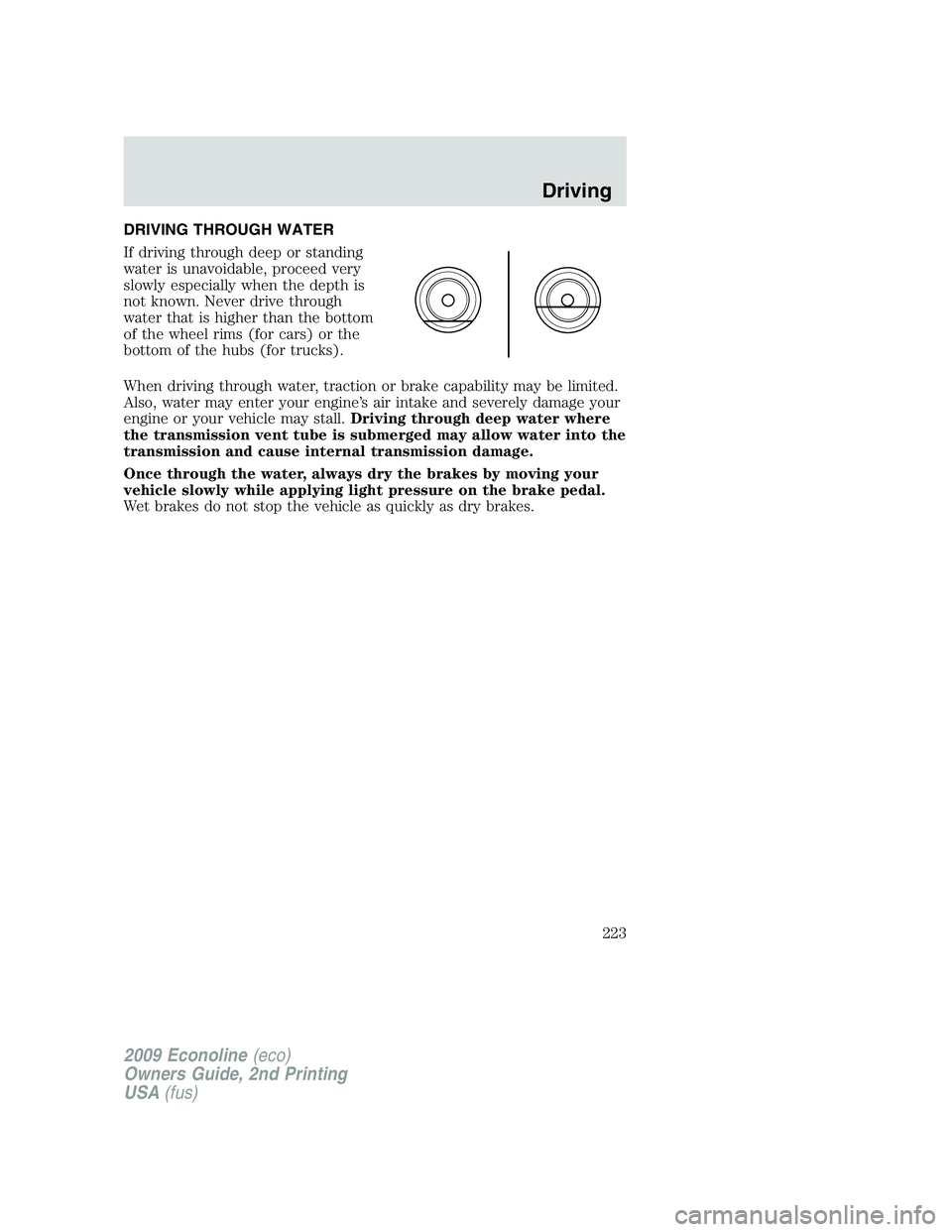 FORD E150 2009 Owners Manual DRIVING THROUGH WATER
If driving through deep or standing
water is unavoidable, proceed very
slowly especially when the depth is
not known. Never drive through
water that is higher than the bottom
of FORD E150 2009 Owners Manual DRIVING THROUGH WATER
If driving through deep or standing
water is unavoidable, proceed very
slowly especially when the depth is
not known. Never drive through
water that is higher than the bottom
of