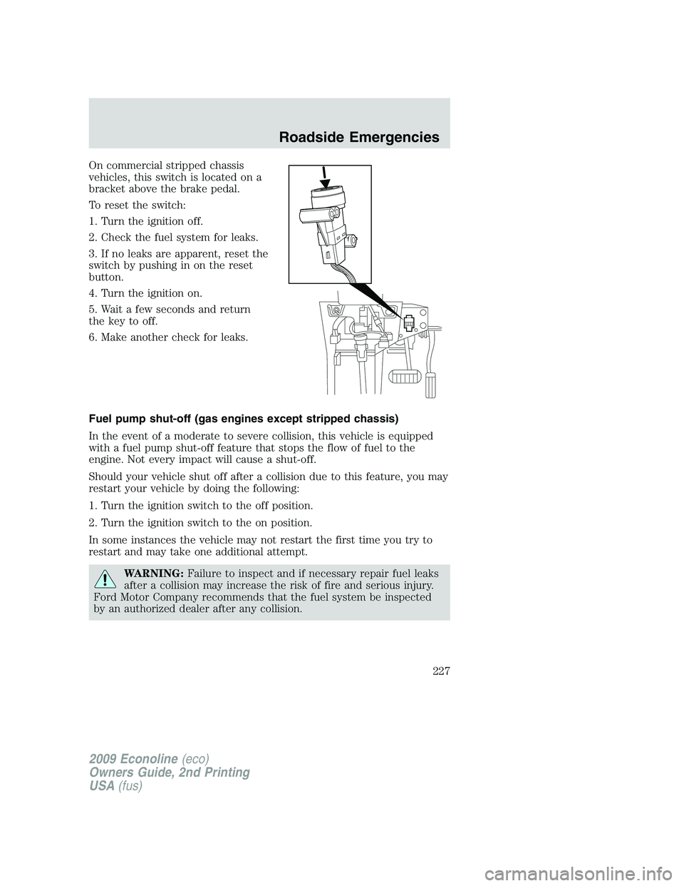 FORD E150 2009 Owners Manual On commercial stripped chassis
vehicles, this switch is located on a
bracket above the brake pedal.
To reset the switch:
1. Turn the ignition off.
2. Check the fuel system for leaks.
3. If no leaks ar FORD E150 2009 Owners Manual On commercial stripped chassis
vehicles, this switch is located on a
bracket above the brake pedal.
To reset the switch:
1. Turn the ignition off.
2. Check the fuel system for leaks.
3. If no leaks ar