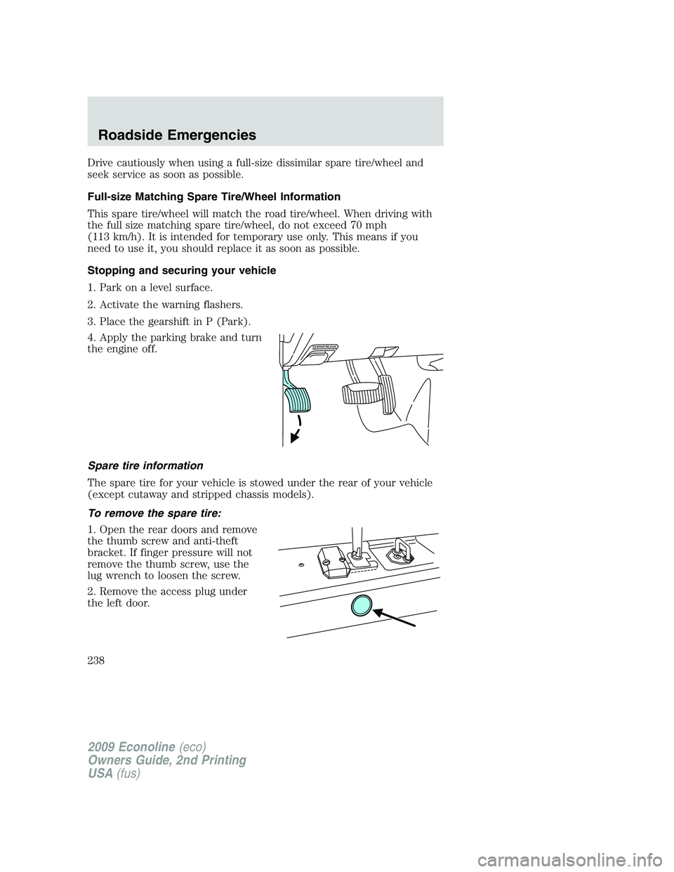 FORD E150 2009 Owners Manual Drive cautiously when using a full-size dissimilar spare tire/wheel and
seek service as soon as possible.
Full-size Matching Spare Tire/Wheel Information
This spare tire/wheel will match the road tire FORD E150 2009 Owners Manual Drive cautiously when using a full-size dissimilar spare tire/wheel and
seek service as soon as possible.
Full-size Matching Spare Tire/Wheel Information
This spare tire/wheel will match the road tire