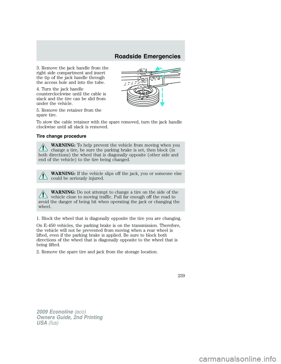 FORD E150 2009 Owners Manual 3. Remove the jack handle from the
right side compartment and insert
the tip of the jack handle through
the access hole and into the tube.
4. Turn the jack handle
counterclockwise until the cable is
s FORD E150 2009 Owners Manual 3. Remove the jack handle from the
right side compartment and insert
the tip of the jack handle through
the access hole and into the tube.
4. Turn the jack handle
counterclockwise until the cable is
s