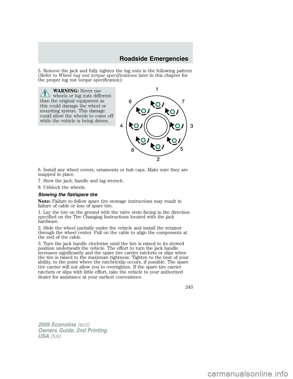 FORD E150 2009 Owners Manual 5. Remove the jack and fully tighten the lug nuts in the following pattern
(Refer toWheel lug nut torque specificationslater in this chapter for
the proper lug nut torque specification):
WARNING:Never FORD E150 2009 Owners Manual 5. Remove the jack and fully tighten the lug nuts in the following pattern
(Refer toWheel lug nut torque specificationslater in this chapter for
the proper lug nut torque specification):
WARNING:Never