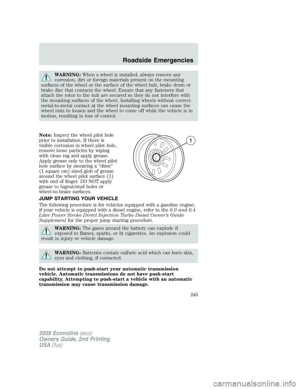 FORD E150 2009 Owners Manual WARNING:When a wheel is installed, always remove any
corrosion, dirt or foreign materials present on the mounting
surfaces of the wheel or the surface of the wheel hub, brake drum or
brake disc that c FORD E150 2009 Owners Manual WARNING:When a wheel is installed, always remove any
corrosion, dirt or foreign materials present on the mounting
surfaces of the wheel or the surface of the wheel hub, brake drum or
brake disc that c