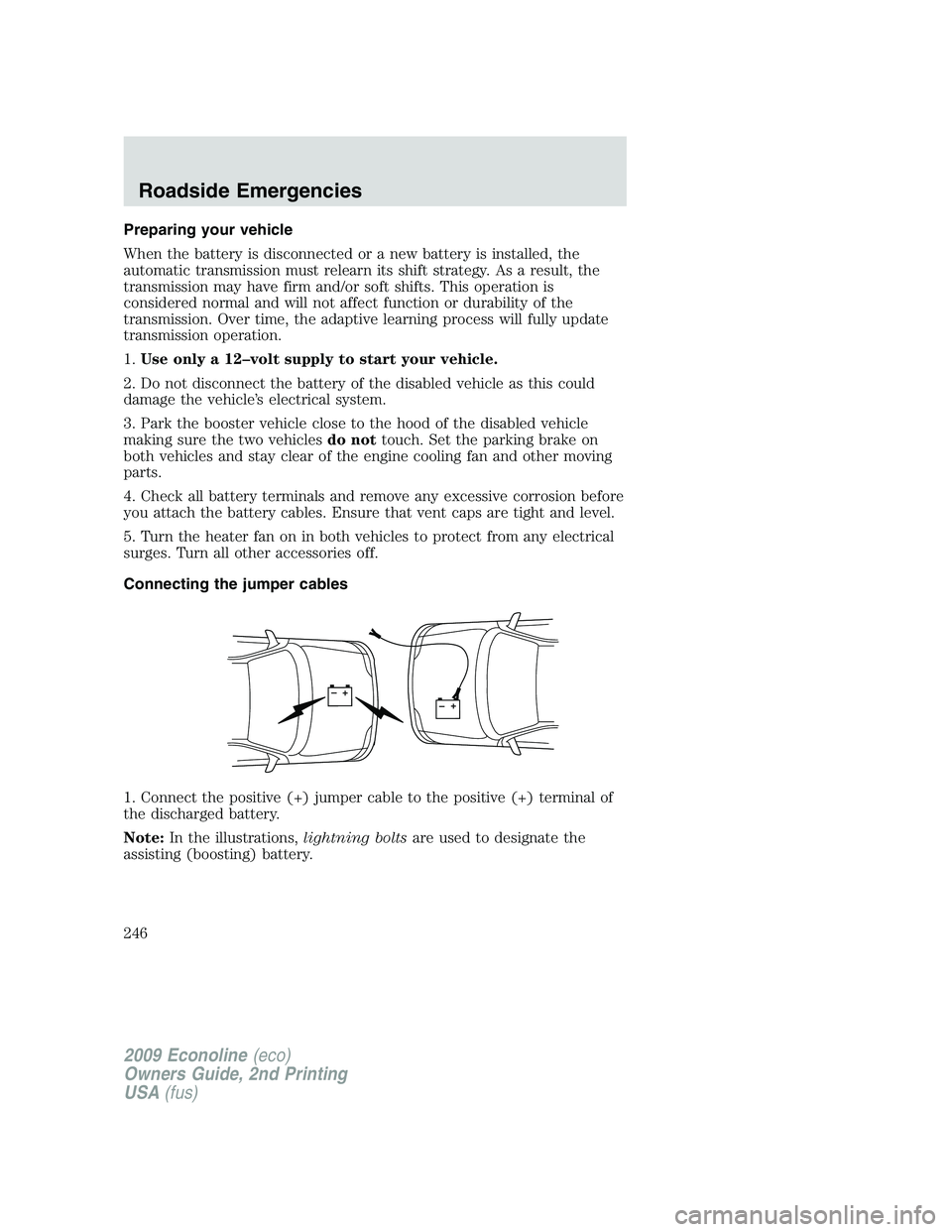 FORD E150 2009 Owners Manual Preparing your vehicle
When the battery is disconnected or a new battery is installed, the
automatic transmission must relearn its shift strategy. As a result, the
transmission may have firm and/or so FORD E150 2009 Owners Manual Preparing your vehicle
When the battery is disconnected or a new battery is installed, the
automatic transmission must relearn its shift strategy. As a result, the
transmission may have firm and/or so