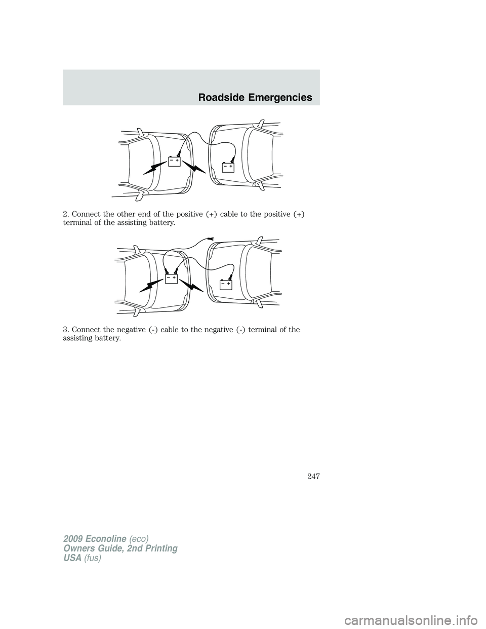 FORD E150 2009 Owners Manual 2. Connect the other end of the positive (+) cable to the positive (+)
terminal of the assisting battery.
3. Connect the negative (-) cable to the negative (-) terminal of the
assisting battery.
+–+ FORD E150 2009 Owners Manual 2. Connect the other end of the positive (+) cable to the positive (+)
terminal of the assisting battery.
3. Connect the negative (-) cable to the negative (-) terminal of the
assisting battery.
+–+