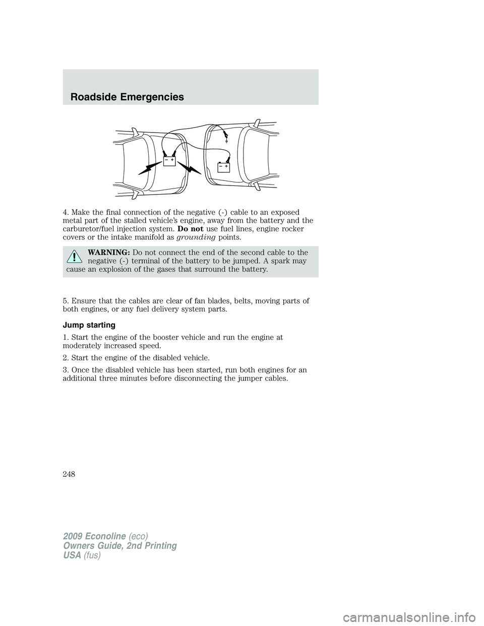 FORD E150 2009 Owners Manual 4. Make the final connection of the negative (-) cable to an exposed
metal part of the stalled vehicle’s engine, away from the battery and the
carburetor/fuel injection system.Do notuse fuel lines, FORD E150 2009 Owners Manual 4. Make the final connection of the negative (-) cable to an exposed
metal part of the stalled vehicle’s engine, away from the battery and the
carburetor/fuel injection system.Do notuse fuel lines,