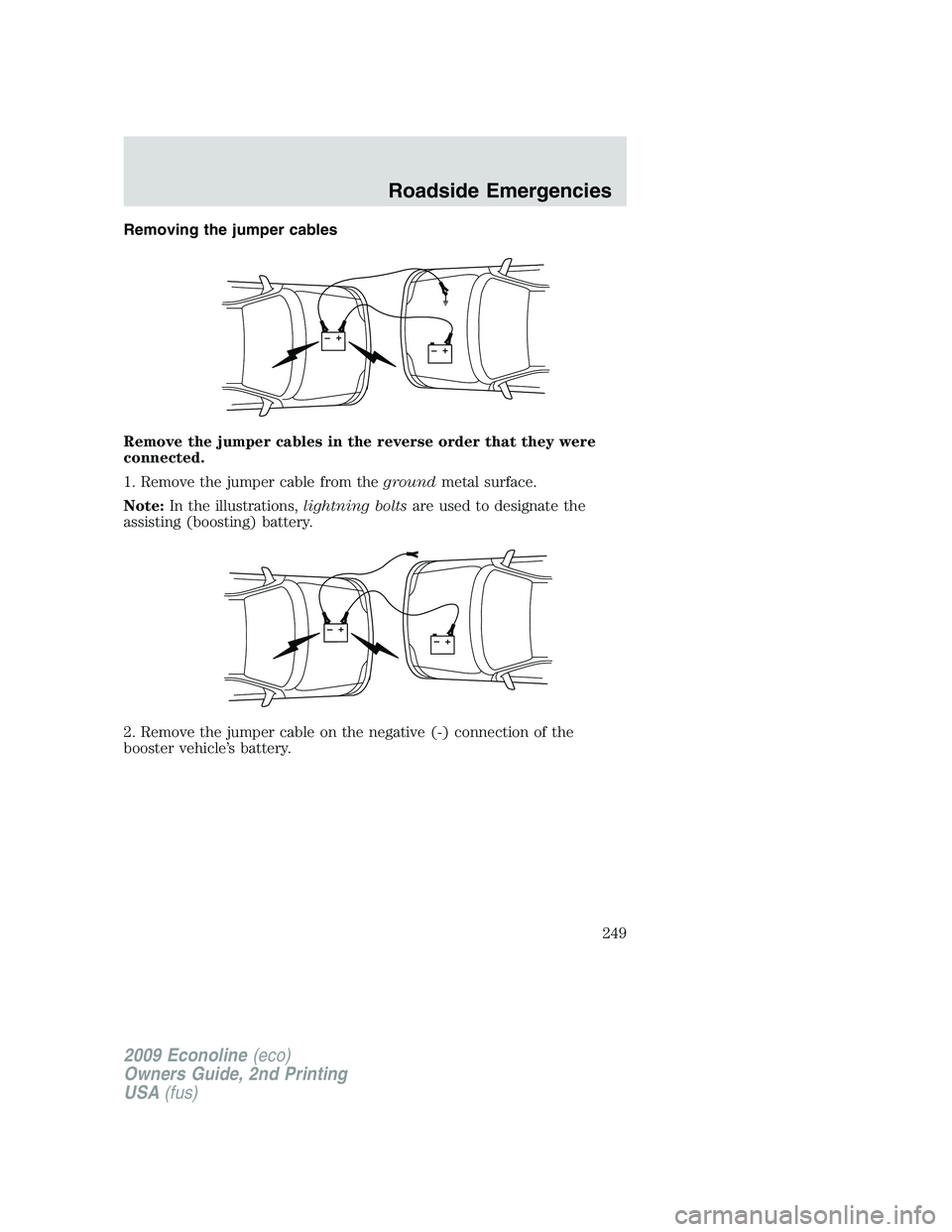 FORD E150 2009 Owners Manual Removing the jumper cables
Remove the jumper cables in the reverse order that they were
connected.
1. Remove the jumper cable from thegroundmetal surface.
Note:In the illustrations,lightning boltsare FORD E150 2009 Owners Manual Removing the jumper cables
Remove the jumper cables in the reverse order that they were
connected.
1. Remove the jumper cable from thegroundmetal surface.
Note:In the illustrations,lightning boltsare