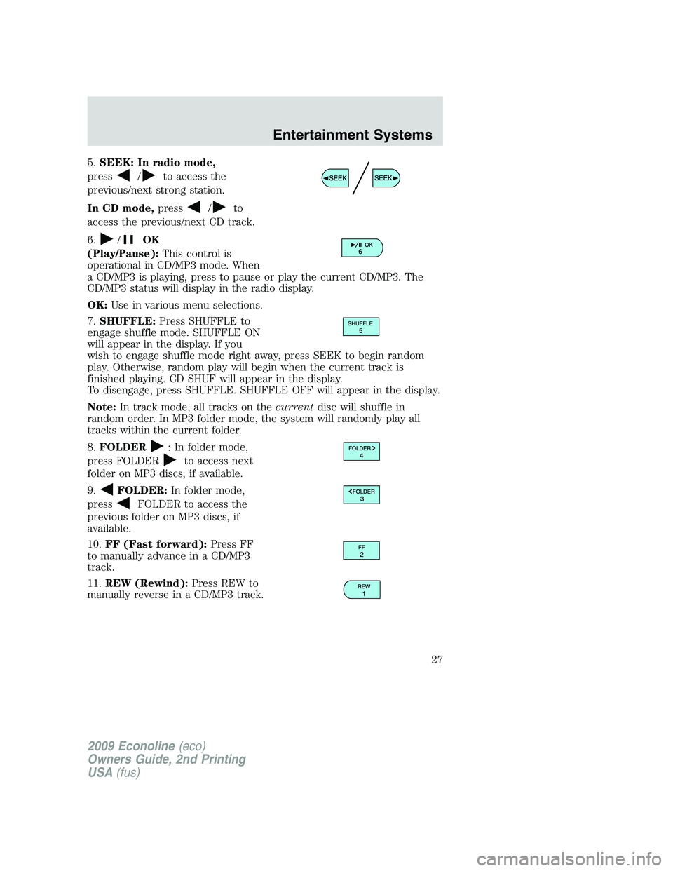 FORD E150 2009 Owners Manual 5.SEEK: In radio mode,
press
/to access the
previous/next strong station.
In CD mode,press
/to
access the previous/next CD track.
6.
/OK
(Play/Pause):This control is
operational in CD/MP3 mode. When
a