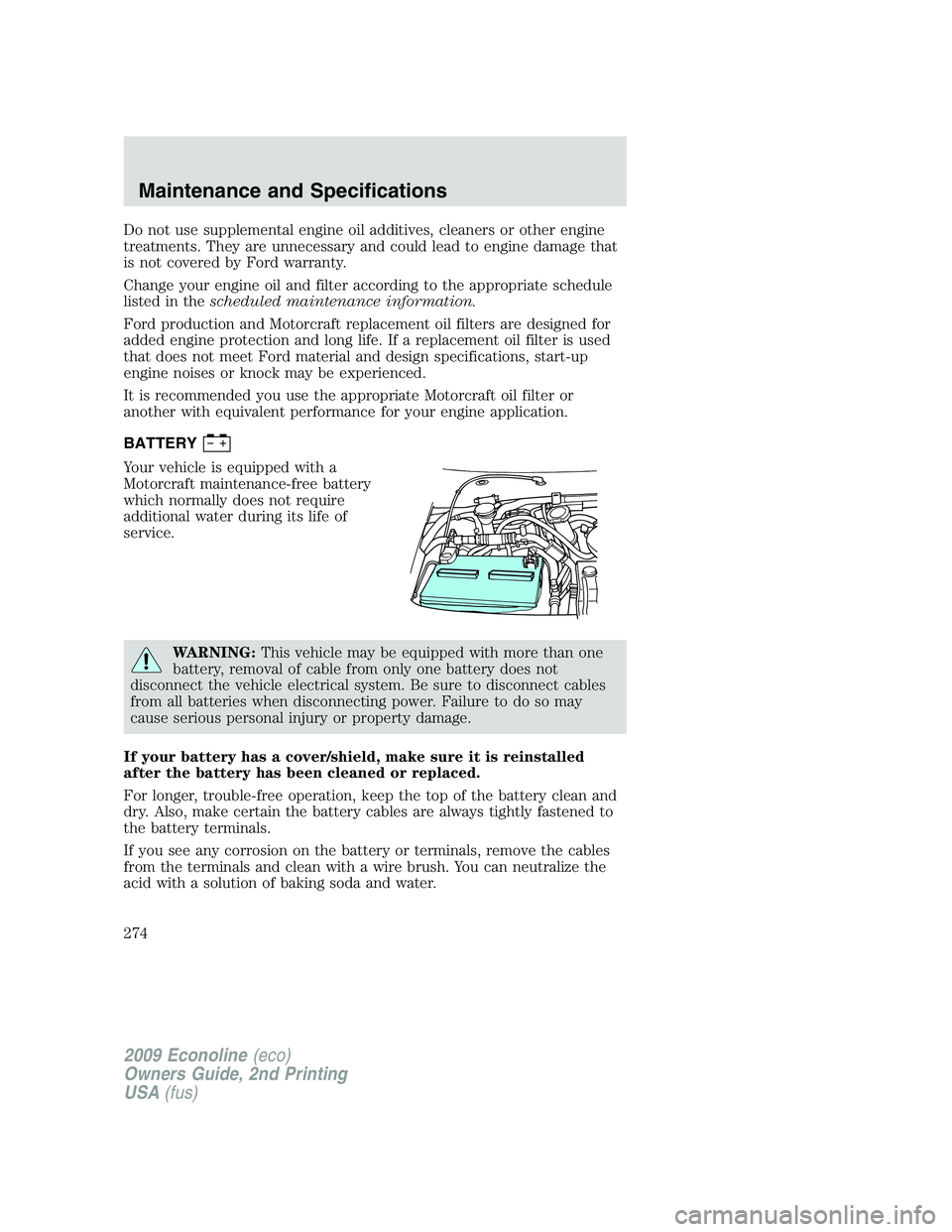 FORD E150 2009  Owners Manual Do not use supplemental engine oil additives, cleaners or other engine
treatments. They are unnecessary and could lead to engine damage that
is not covered by Ford warranty.
Change your engine oil and