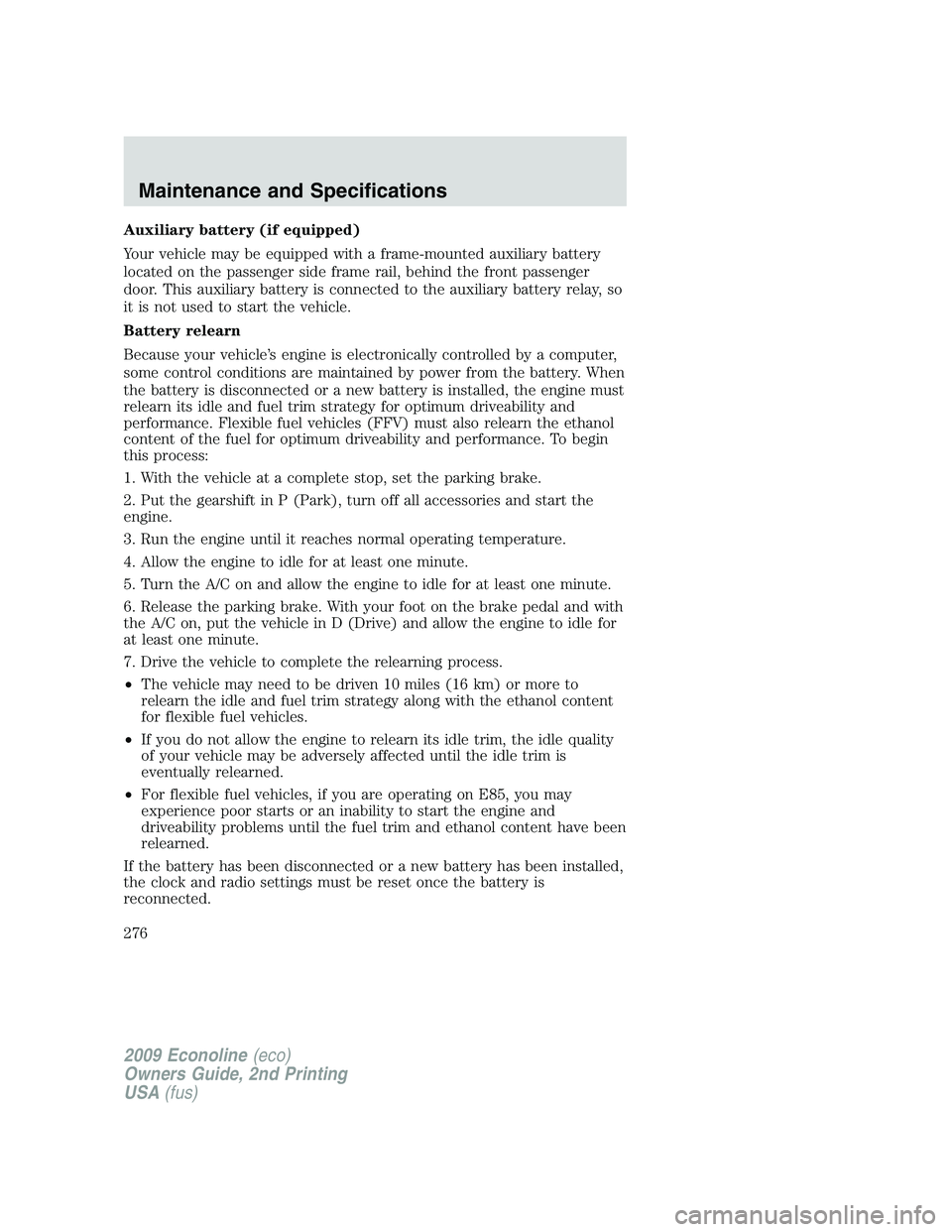 FORD E150 2009 Owners Manual Auxiliary battery (if equipped)
Your vehicle may be equipped with a frame-mounted auxiliary battery
located on the passenger side frame rail, behind the front passenger
door. This auxiliary battery is FORD E150 2009 Owners Manual Auxiliary battery (if equipped)
Your vehicle may be equipped with a frame-mounted auxiliary battery
located on the passenger side frame rail, behind the front passenger
door. This auxiliary battery is
