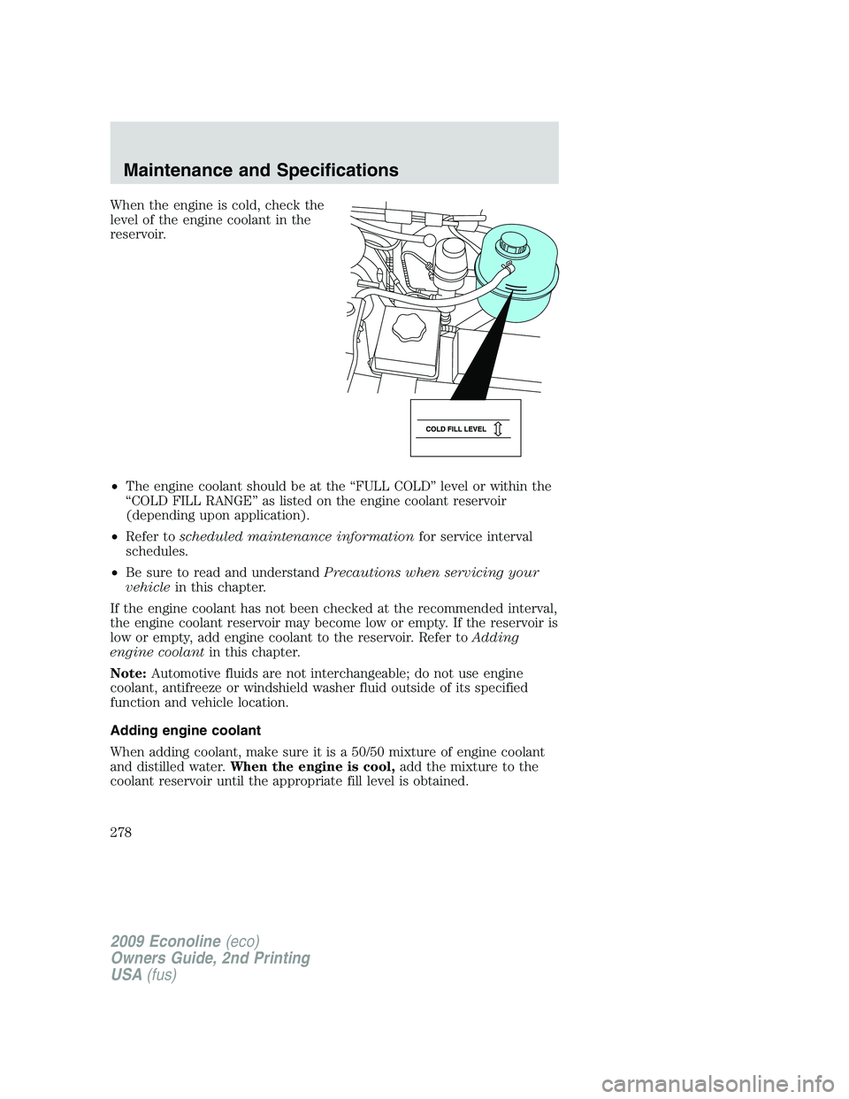 FORD E150 2009  Owners Manual When the engine is cold, check the
level of the engine coolant in the
reservoir.
•The engine coolant should be at the “FULL COLD” level or within the
“COLD FILL RANGE” as listed on the engin