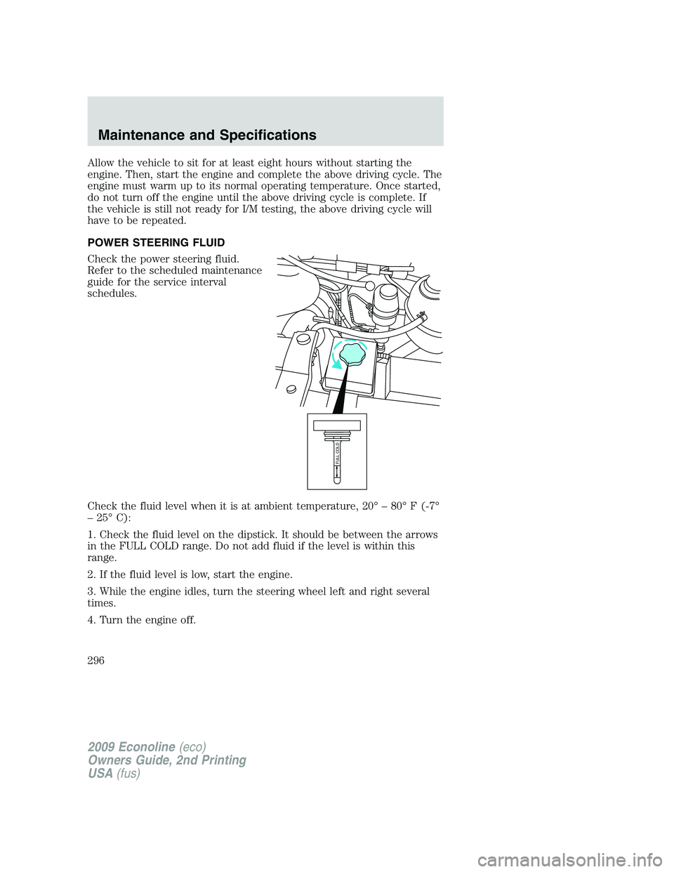 FORD E150 2009  Owners Manual Allow the vehicle to sit for at least eight hours without starting the
engine. Then, start the engine and complete the above driving cycle. The
engine must warm up to its normal operating temperature.