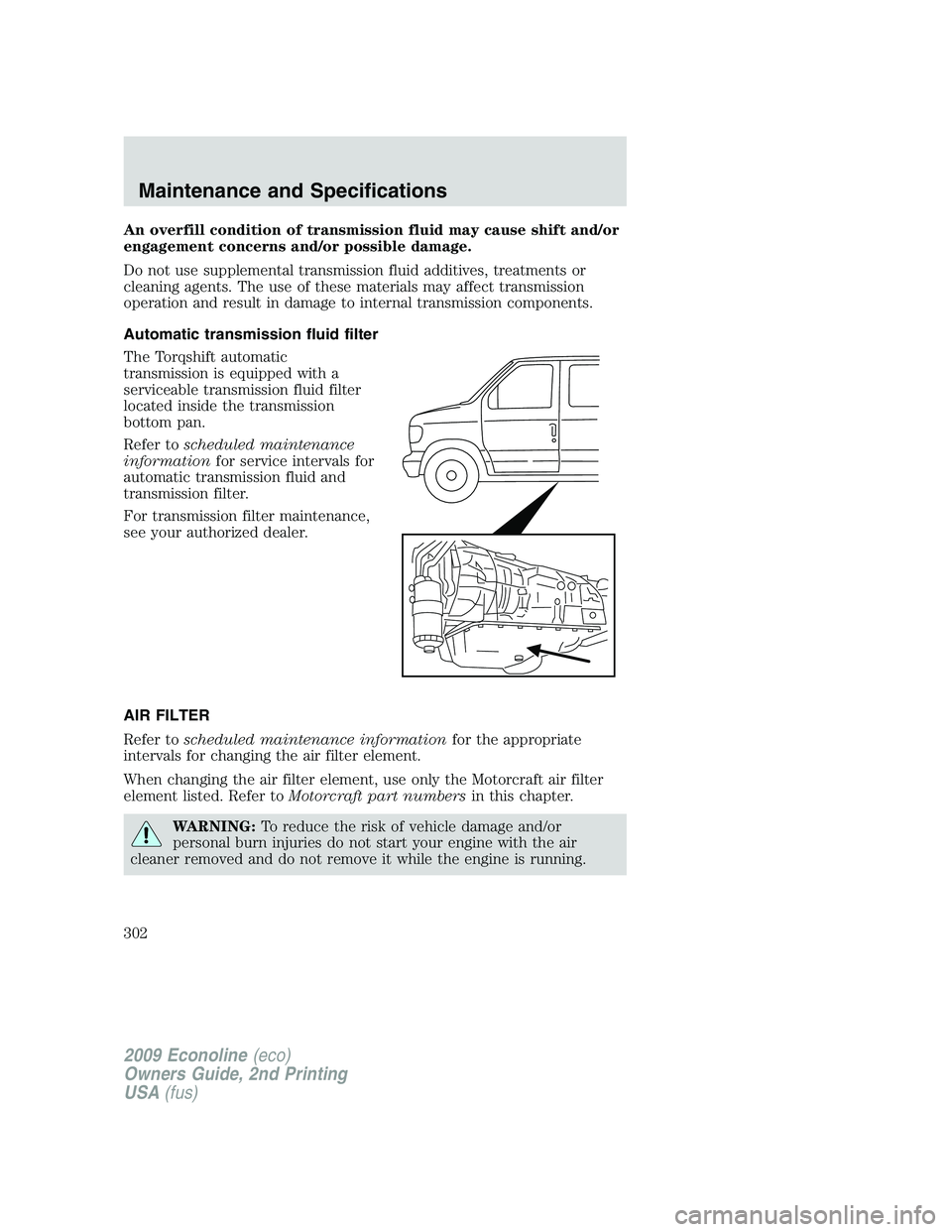 FORD E150 2009  Owners Manual An overfill condition of transmission fluid may cause shift and/or
engagement concerns and/or possible damage.
Do not use supplemental transmission fluid additives, treatments or
cleaning agents. The 