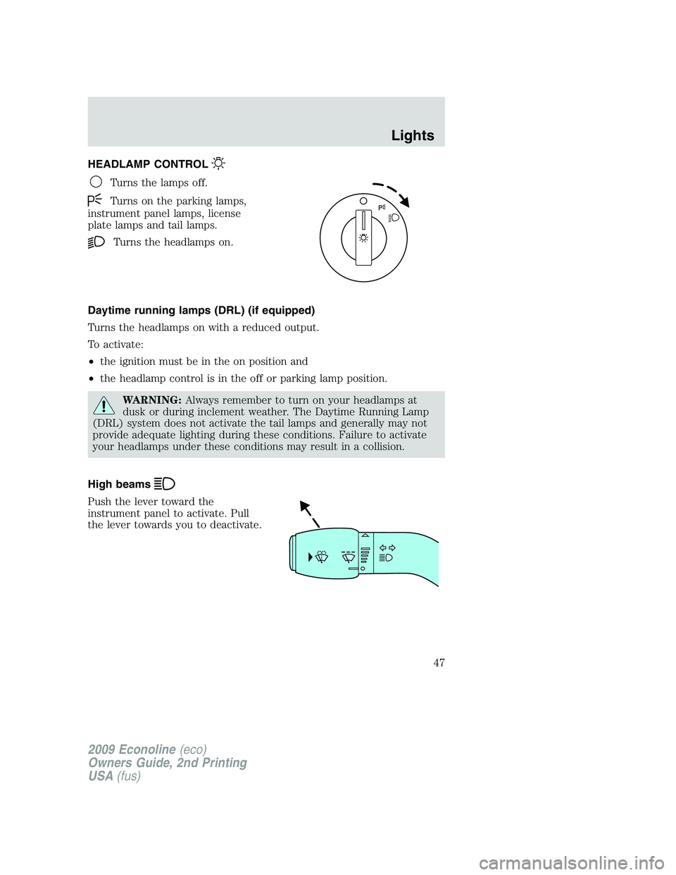 FORD E150 2009 Service Manual HEADLAMP CONTROL
Turns the lamps off.
Turns on the parking lamps,
instrument panel lamps, license
plate lamps and tail lamps.
Turns the headlamps on.
Daytime running lamps (DRL) (if equipped)
Turns th FORD E150 2009 Service Manual HEADLAMP CONTROL
Turns the lamps off.
Turns on the parking lamps,
instrument panel lamps, license
plate lamps and tail lamps.
Turns the headlamps on.
Daytime running lamps (DRL) (if equipped)
Turns th