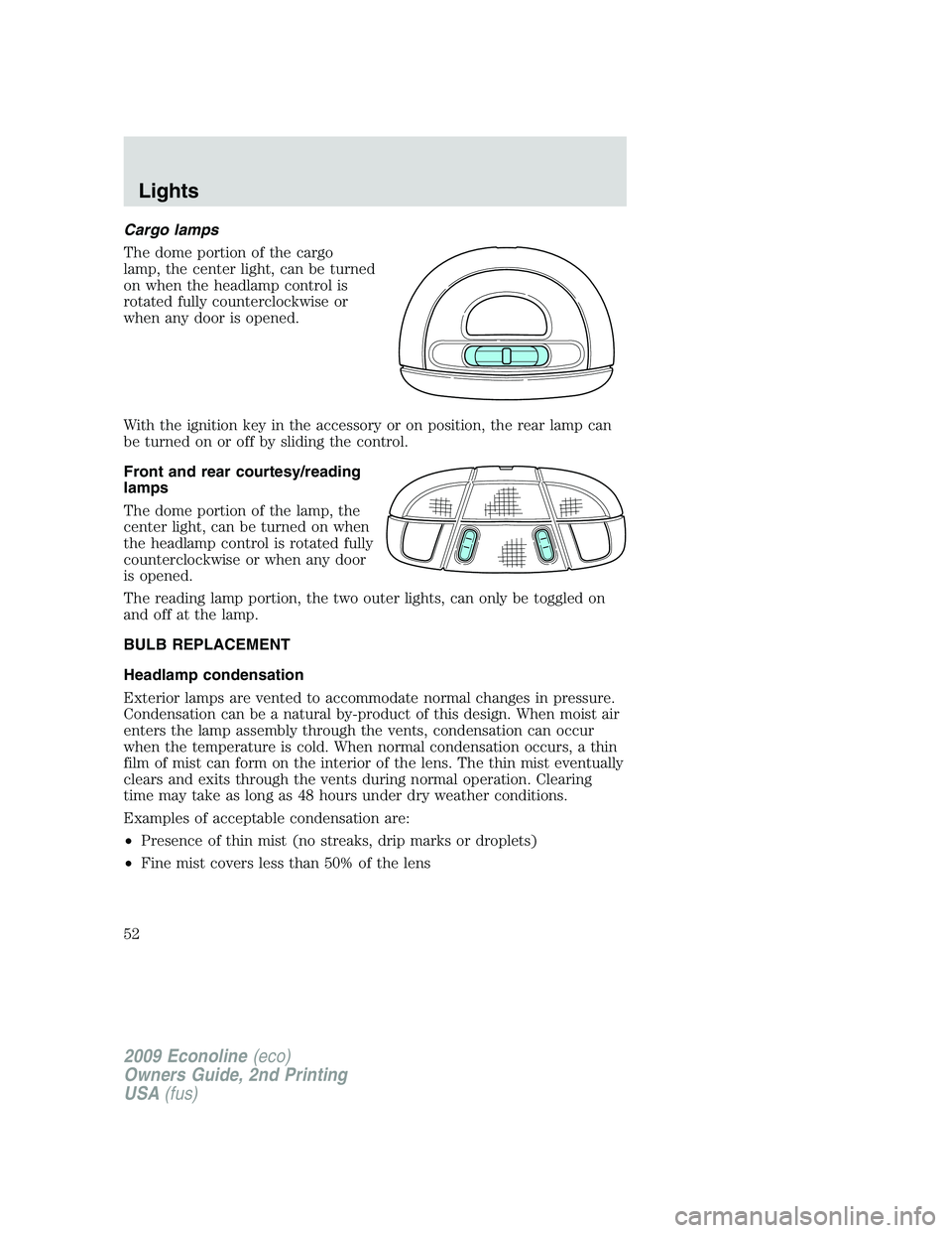 FORD E150 2009 Workshop Manual Cargo lamps
The dome portion of the cargo
lamp, the center light, can be turned
on when the headlamp control is
rotated fully counterclockwise or
when any door is opened.
With the ignition key in the 