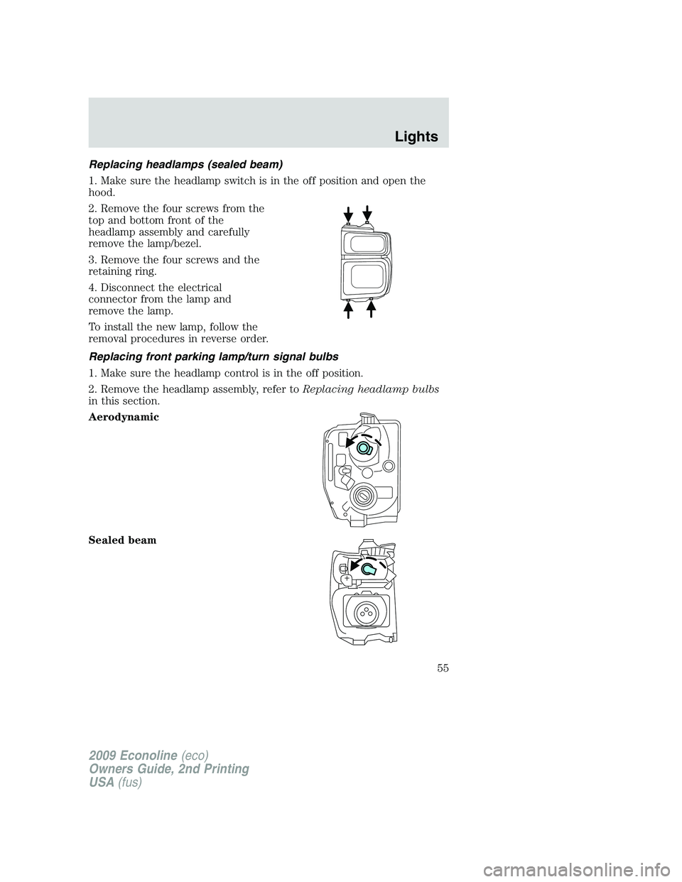 FORD E150 2009 Workshop Manual Replacing headlamps (sealed beam)
1. Make sure the headlamp switch is in the off position and open the
hood.
2. Remove the four screws from the
top and bottom front of the
headlamp assembly and carefu