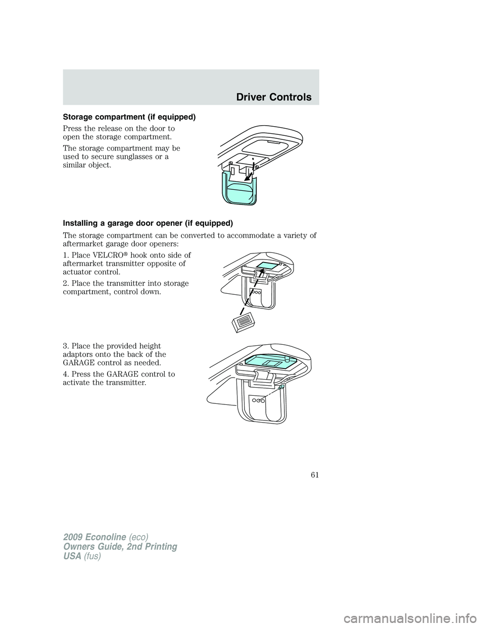 FORD E150 2009 Repair Manual Storage compartment (if equipped)
Press the release on the door to
open the storage compartment.
The storage compartment may be
used to secure sunglasses or a
similar object.
Installing a garage door 