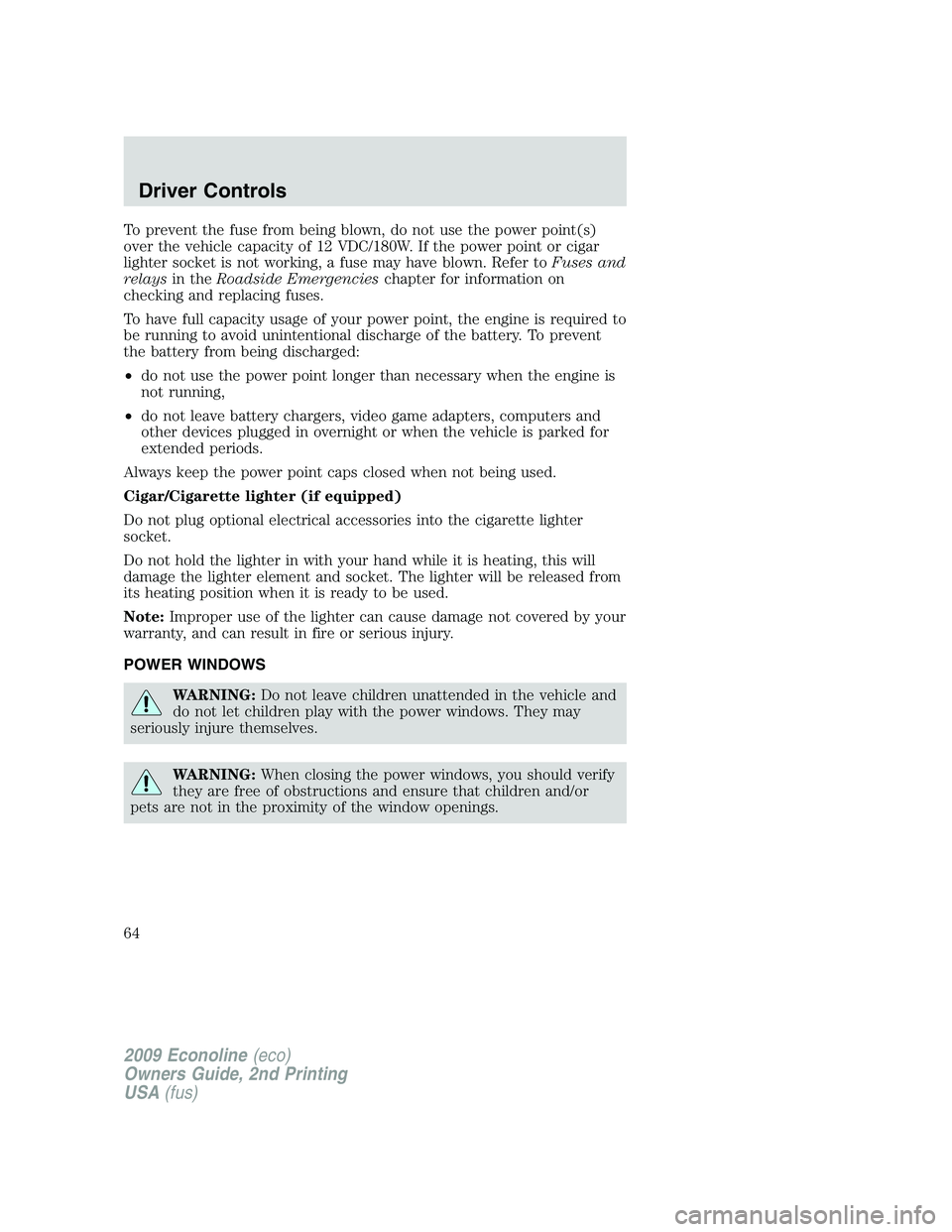 FORD E150 2009 Repair Manual To prevent the fuse from being blown, do not use the power point(s)
over the vehicle capacity of 12 VDC/180W. If the power point or cigar
lighter socket is not working, a fuse may have blown. Refer to