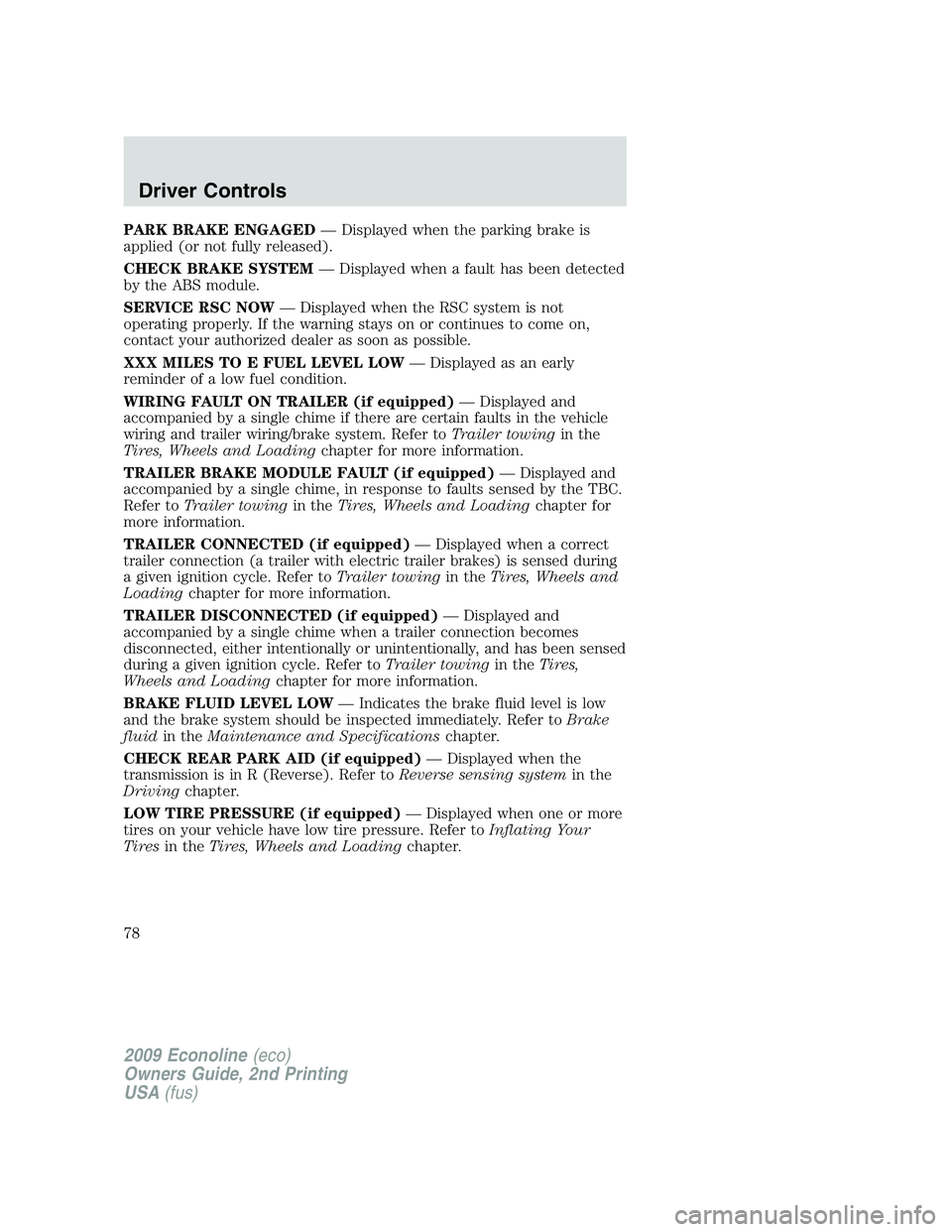 FORD E150 2009 Manual PDF PARK BRAKE ENGAGED— Displayed when the parking brake is
applied (or not fully released).
CHECK BRAKE SYSTEM— Displayed when a fault has been detected
by the ABS module.
SERVICE RSC NOW— Displaye