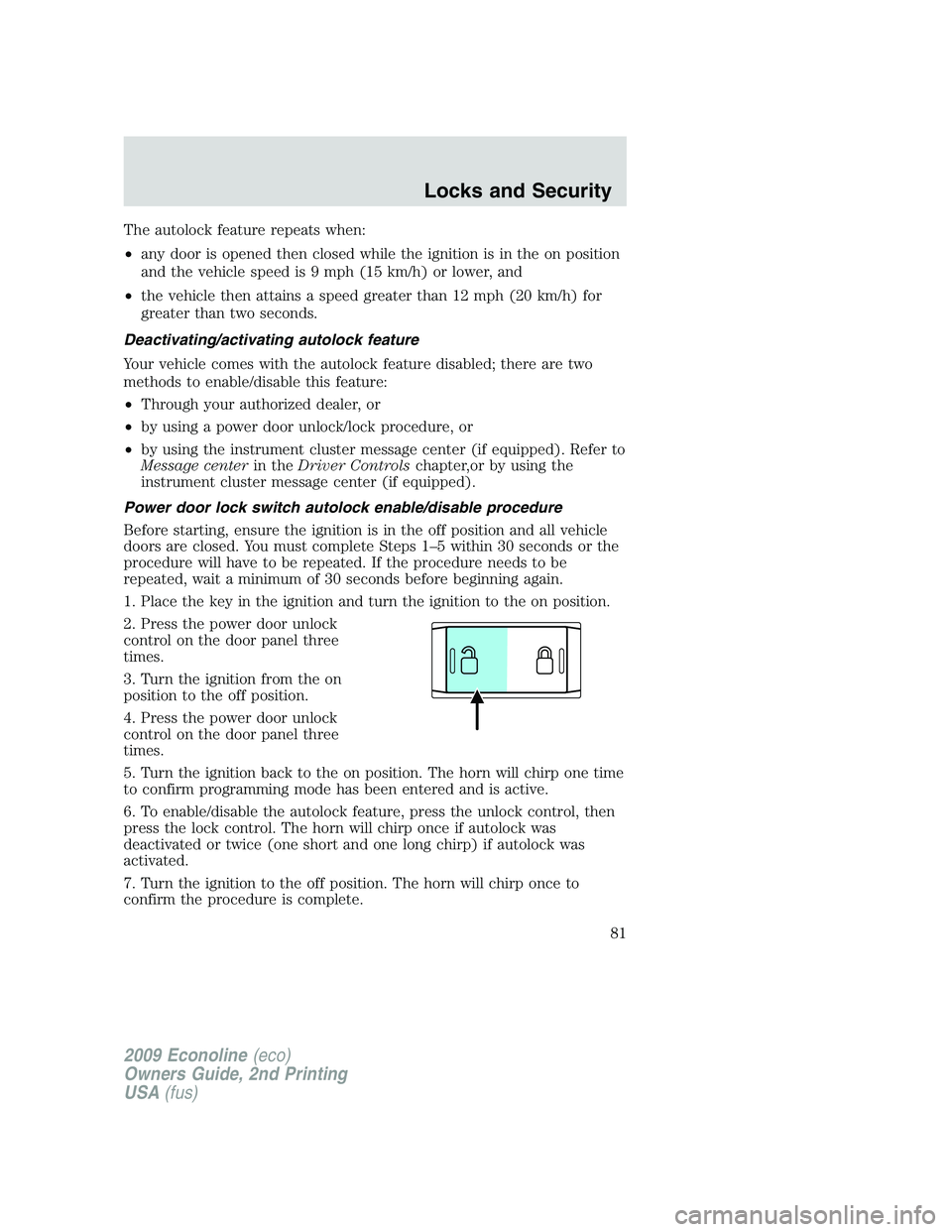 FORD E150 2009 Manual Online The autolock feature repeats when:
•any door is opened then closed while the ignition is in the on position
and the vehicle speed is 9 mph (15 km/h) or lower, and
•the vehicle then attains a speed