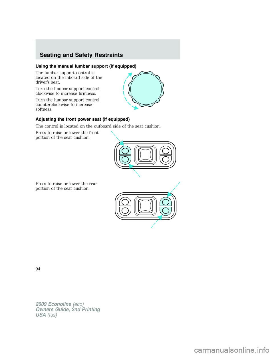 FORD E150 2009 Owners Manual Using the manual lumbar support (if equipped)
The lumbar support control is
located on the inboard side of the
driver’s seat.
Turn the lumbar support control
clockwise to increase firmness.
Turn the FORD E150 2009 Owners Manual Using the manual lumbar support (if equipped)
The lumbar support control is
located on the inboard side of the
driver’s seat.
Turn the lumbar support control
clockwise to increase firmness.
Turn the