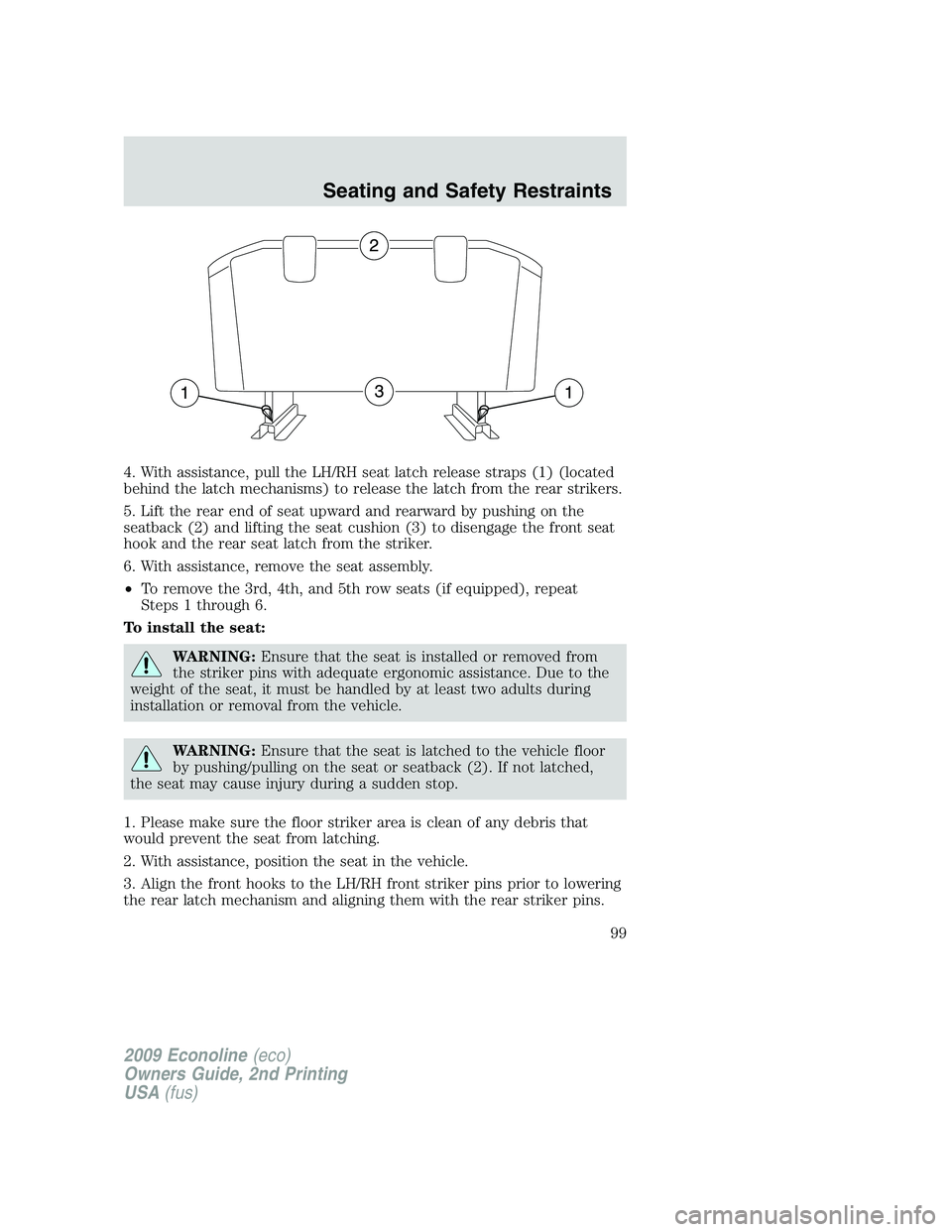 FORD E150 2009 Owners Manual 4. With assistance, pull the LH/RH seat latch release straps (1) (located
behind the latch mechanisms) to release the latch from the rear strikers.
5. Lift the rear end of seat upward and rearward by FORD E150 2009 Owners Manual 4. With assistance, pull the LH/RH seat latch release straps (1) (located
behind the latch mechanisms) to release the latch from the rear strikers.
5. Lift the rear end of seat upward and rearward by