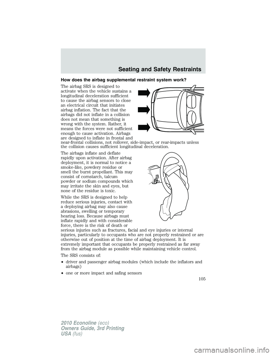 FORD E150 2010  Owners Manual How does the airbag supplemental restraint system work?
The airbag SRS is designed to
activate when the vehicle sustains a
longitudinal deceleration sufficient
to cause the airbag sensors to close
an 