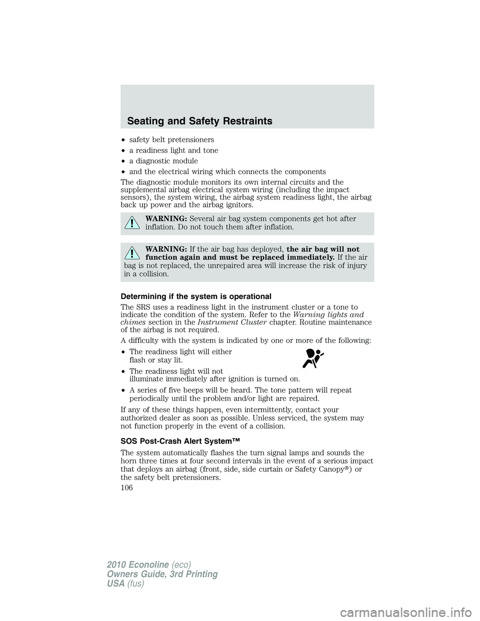 FORD E150 2010  Owners Manual •safety belt pretensioners
•a readiness light and tone
•a diagnostic module
•and the electrical wiring which connects the components
The diagnostic module monitors its own internal circuits an