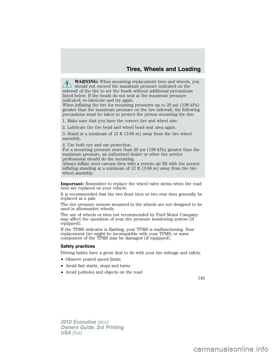 FORD E150 2010  Owners Manual WARNING:When mounting replacement tires and wheels, you
should not exceed the maximum pressure indicated on the
sidewall of the tire to set the beads without additional precautions
listed below. If th