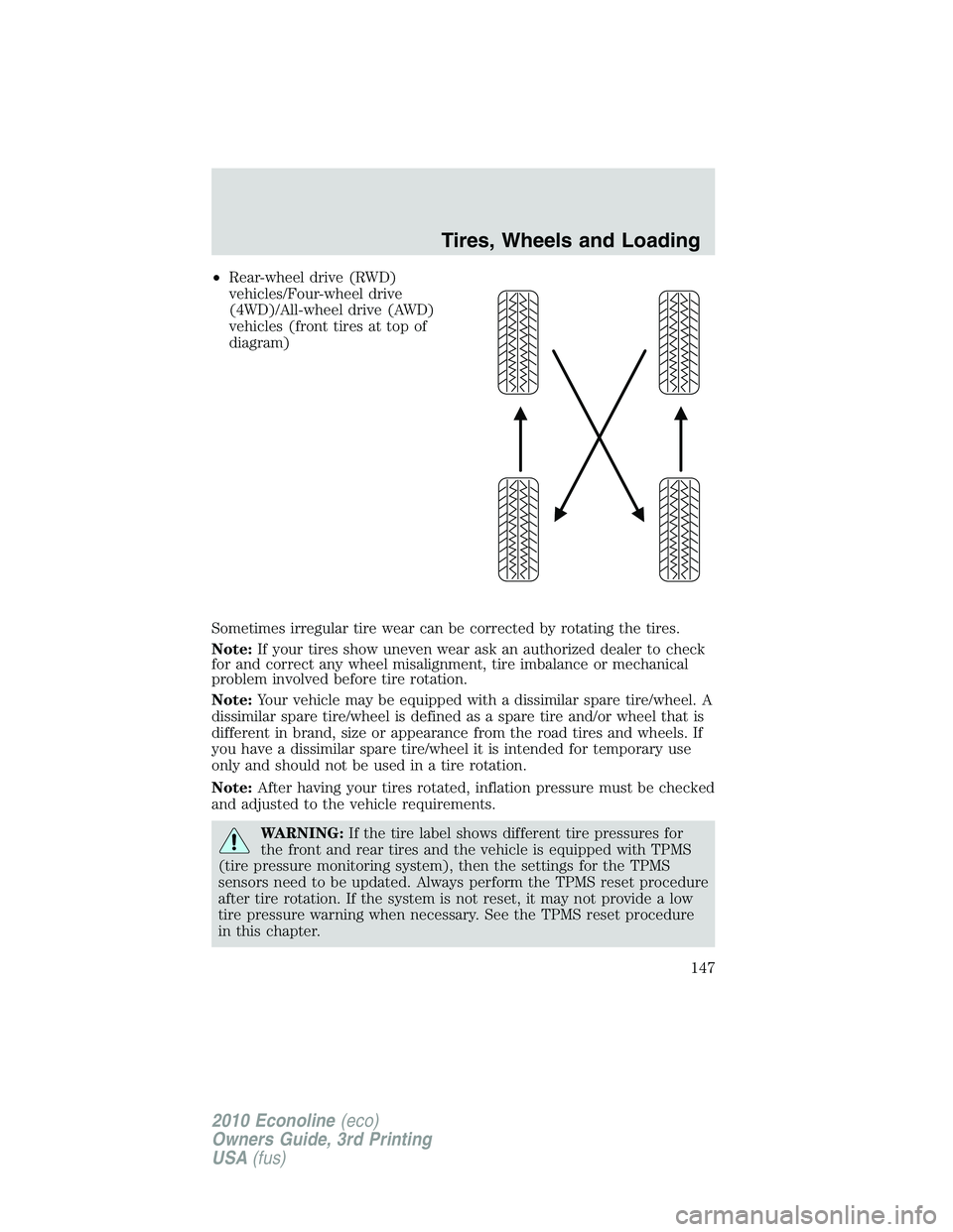 FORD E150 2010  Owners Manual •Rear-wheel drive (RWD)
vehicles/Four-wheel drive
(4WD)/All-wheel drive (AWD)
vehicles (front tires at top of
diagram)
Sometimes irregular tire wear can be corrected by rotating the tires.
Note:If y