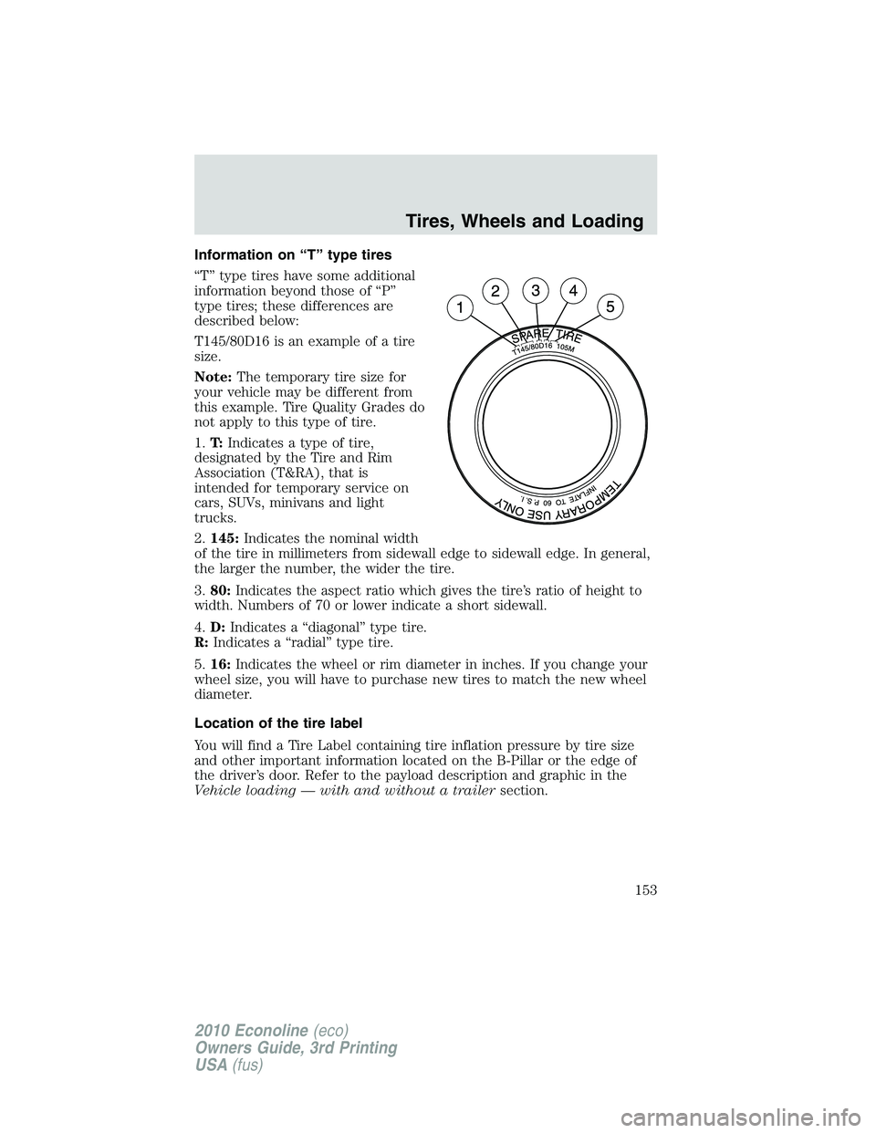 FORD E150 2010 Owners Manual Information on “T” type tires
“T” type tires have some additional
information beyond those of “P”
type tires; these differences are
described below:
T145/80D16 is an example of a tire
size FORD E150 2010 Owners Manual Information on “T” type tires
“T” type tires have some additional
information beyond those of “P”
type tires; these differences are
described below:
T145/80D16 is an example of a tire
size