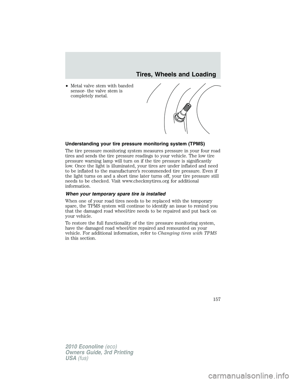 FORD E150 2010 User Guide •Metal valve stem with banded
sensor- the valve stem is
completely metal.
Understanding your tire pressure monitoring system (TPMS)
The tire pressure monitoring system measures pressure in your four FORD E150 2010 User Guide •Metal valve stem with banded
sensor- the valve stem is
completely metal.
Understanding your tire pressure monitoring system (TPMS)
The tire pressure monitoring system measures pressure in your four