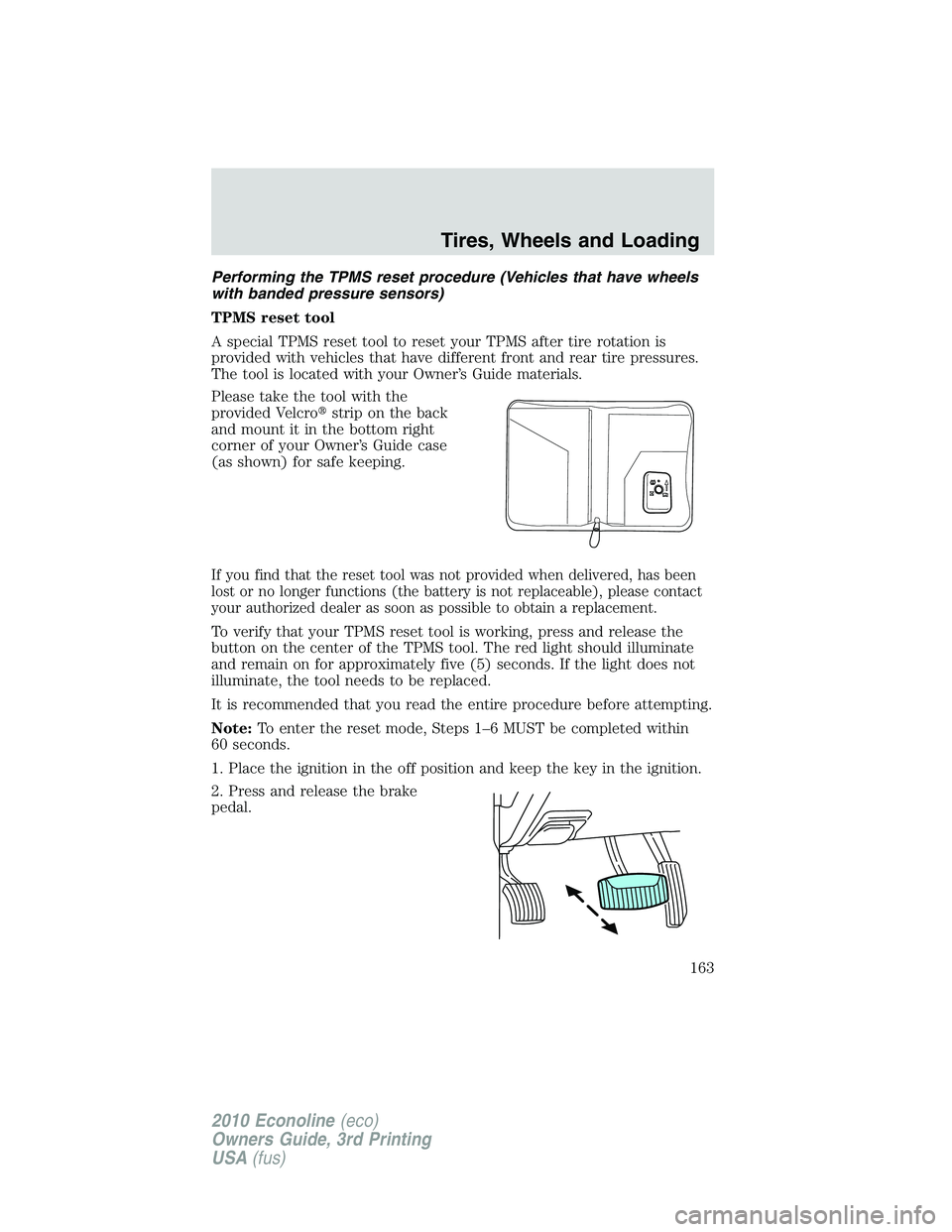 FORD E150 2010 Owners Manual Performing the TPMS reset procedure (Vehicles that have wheels
with banded pressure sensors)
TPMS reset tool
A special TPMS reset tool to reset your TPMS after tire rotation is
provided with vehicles FORD E150 2010 Owners Manual Performing the TPMS reset procedure (Vehicles that have wheels
with banded pressure sensors)
TPMS reset tool
A special TPMS reset tool to reset your TPMS after tire rotation is
provided with vehicles
