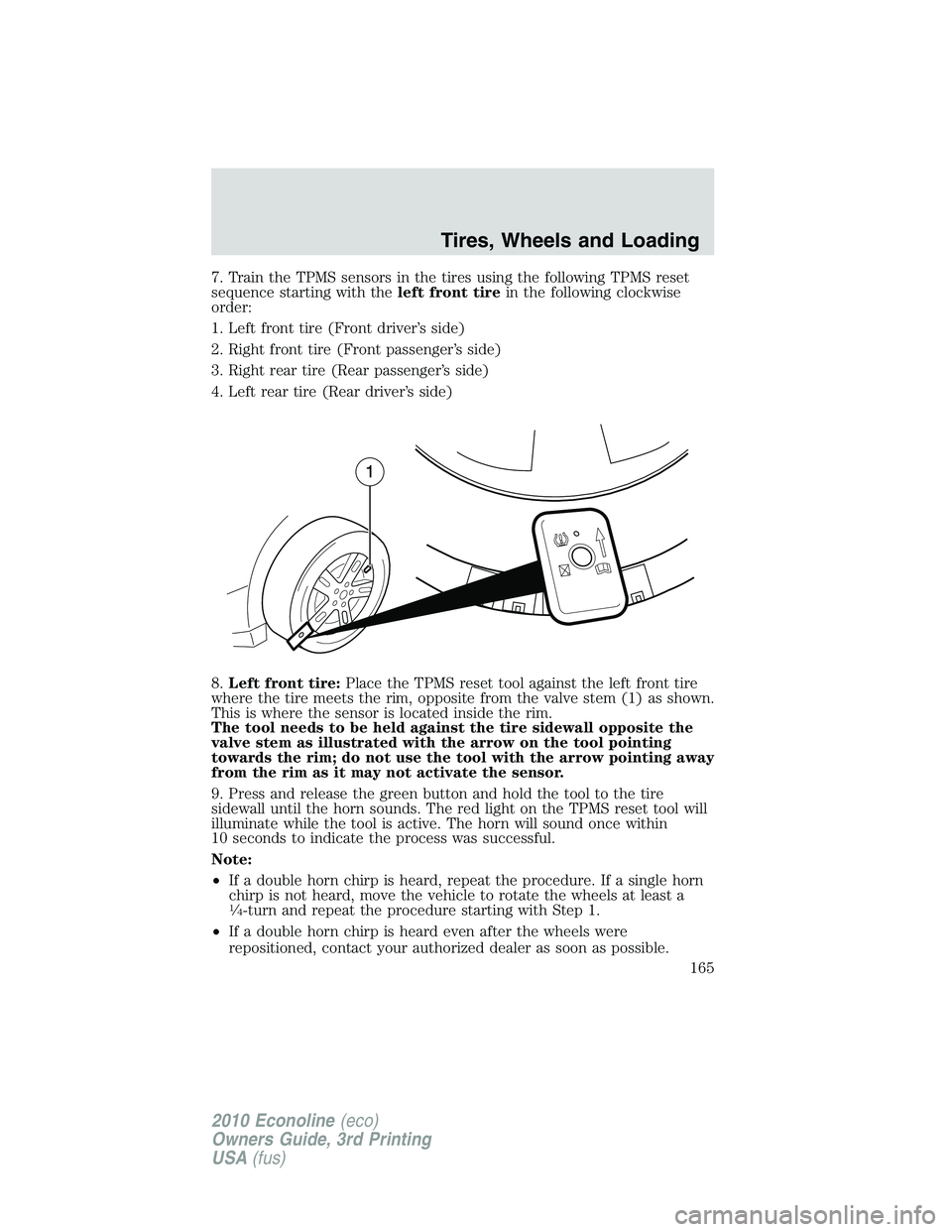 FORD E150 2010 Owners Manual 7. Train the TPMS sensors in the tires using the following TPMS reset
sequence starting with theleft front tirein the following clockwise
order:
1. Left front tire (Front driver’s side)
2. Right fro FORD E150 2010 Owners Manual 7. Train the TPMS sensors in the tires using the following TPMS reset
sequence starting with theleft front tirein the following clockwise
order:
1. Left front tire (Front driver’s side)
2. Right fro