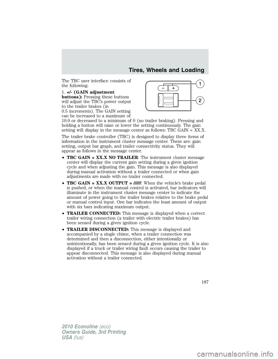 FORD E150 2010 Owners Manual The TBC user interface consists of
the following:
1.+/- (GAIN adjustment
buttons):Pressing these buttons
will adjust the TBC’s power output
to the trailer brakes (in
0.5 increments). The GAIN settin FORD E150 2010 Owners Manual The TBC user interface consists of
the following:
1.+/- (GAIN adjustment
buttons):Pressing these buttons
will adjust the TBC’s power output
to the trailer brakes (in
0.5 increments). The GAIN settin