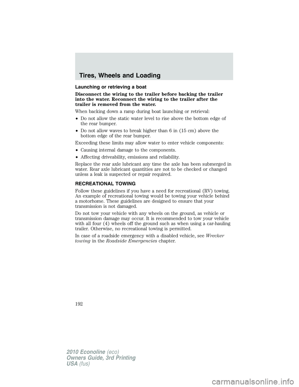 FORD E150 2010 Owners Manual Launching or retrieving a boat
Disconnect the wiring to the trailer before backing the trailer
into the water. Reconnect the wiring to the trailer after the
trailer is removed from the water.
When bac FORD E150 2010 Owners Manual Launching or retrieving a boat
Disconnect the wiring to the trailer before backing the trailer
into the water. Reconnect the wiring to the trailer after the
trailer is removed from the water.
When bac