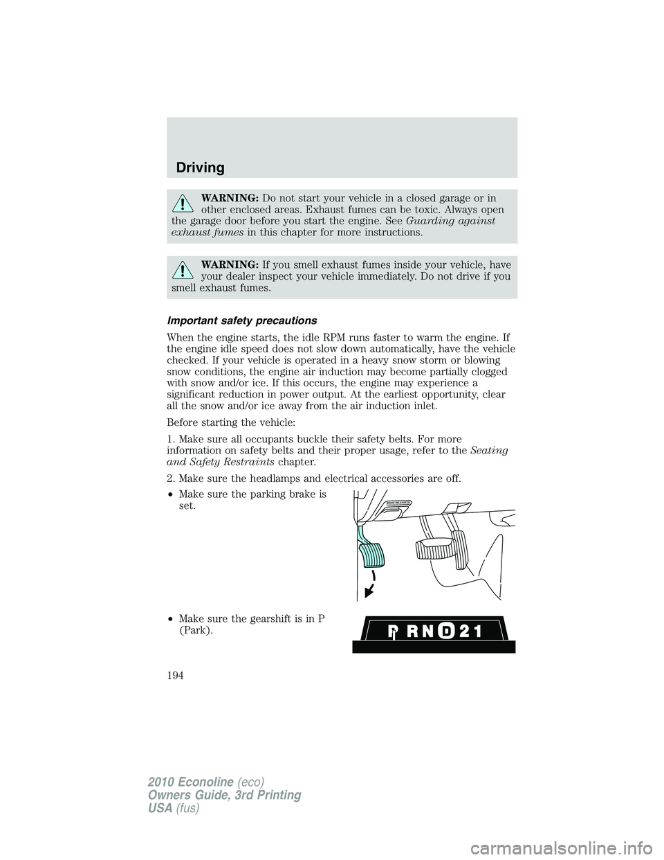 FORD E150 2010 User Guide WARNING:Do not start your vehicle in a closed garage or in
other enclosed areas. Exhaust fumes can be toxic. Always open
the garage door before you start the engine. SeeGuarding against
exhaust fumesi
