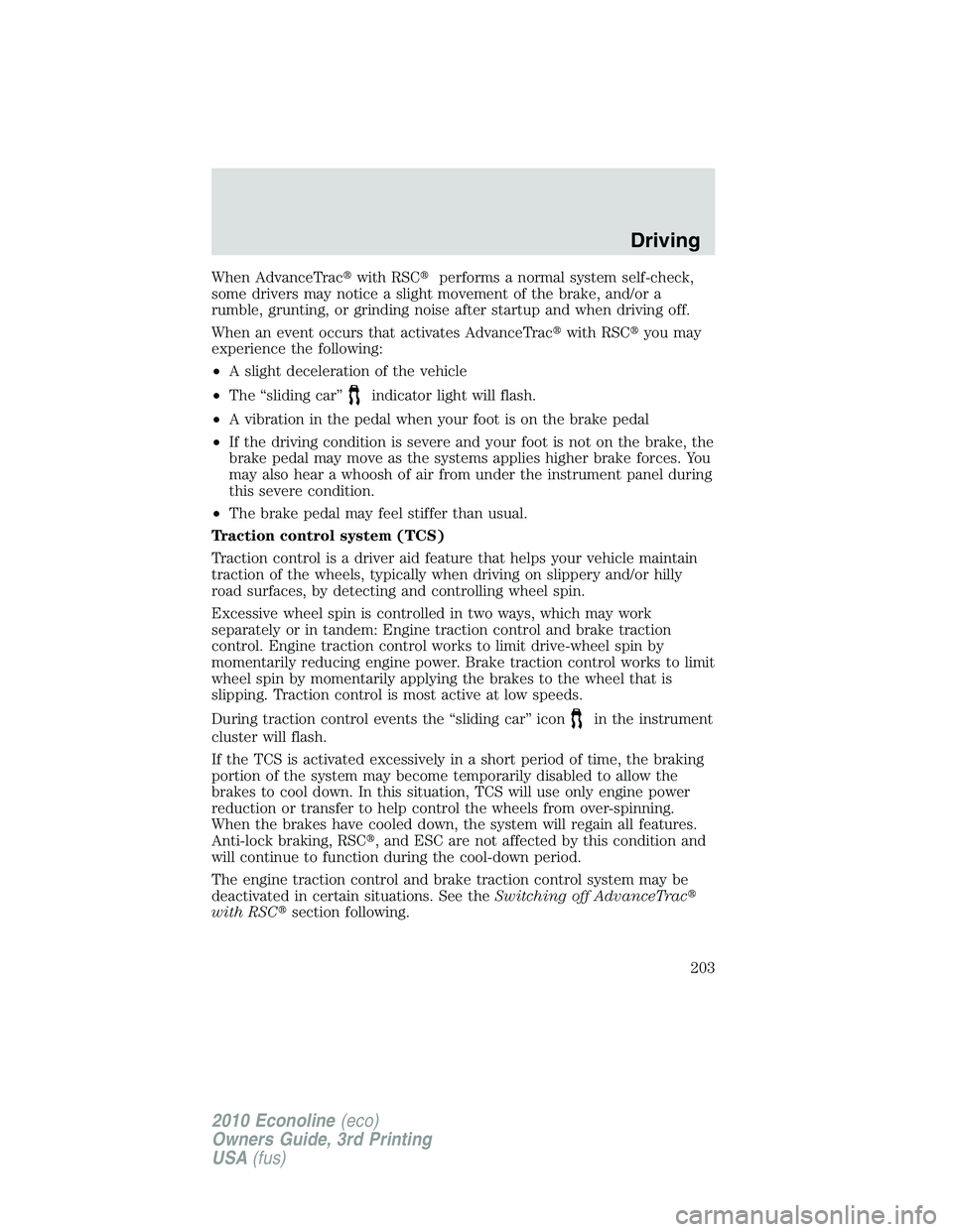 FORD E150 2010  Owners Manual When AdvanceTracwith RSCperforms a normal system self-check,
some drivers may notice a slight movement of the brake, and/or a
rumble, grunting, or grinding noise after startup and when driving off.
