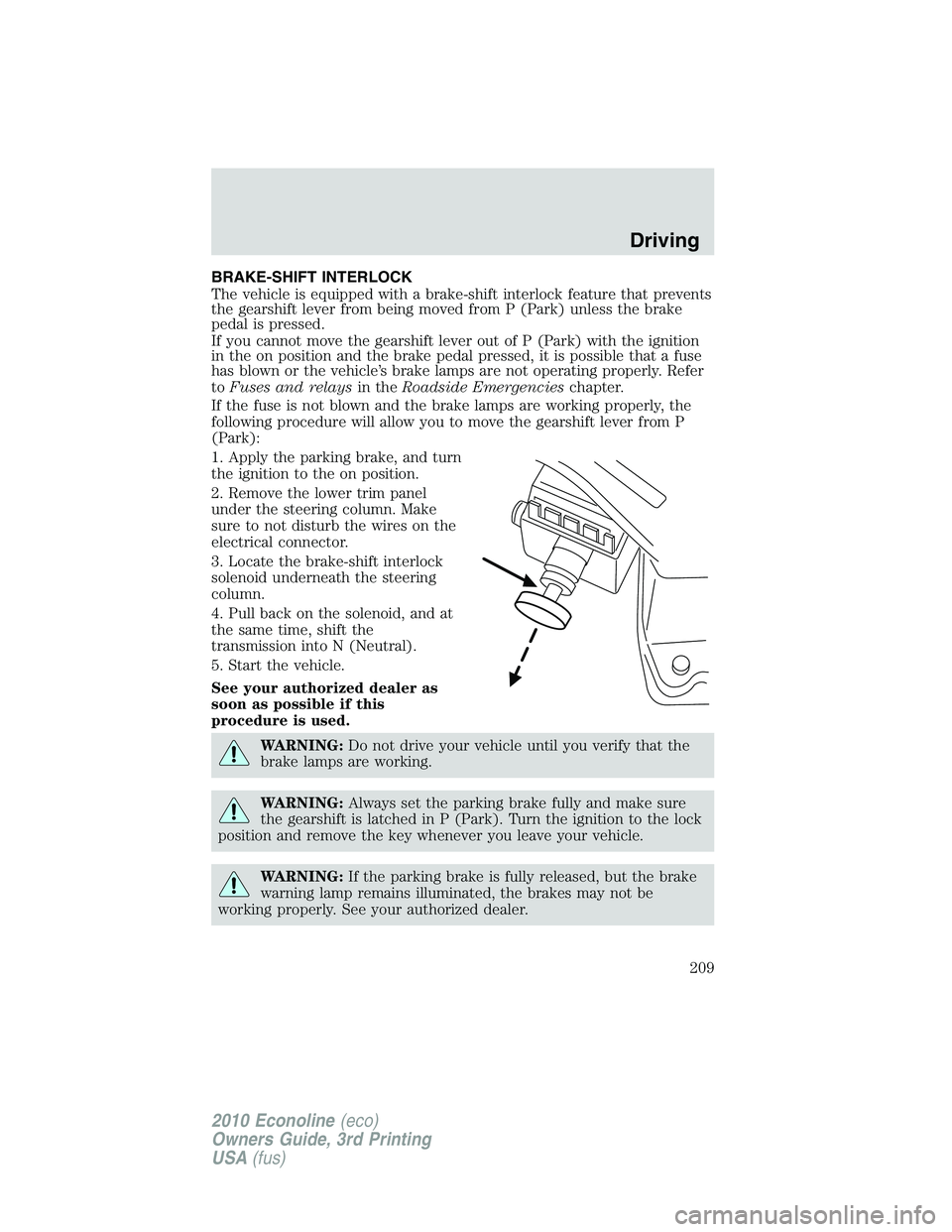 FORD E150 2010  Owners Manual BRAKE-SHIFT INTERLOCK
The vehicle is equipped with a brake-shift interlock feature that prevents
the gearshift lever from being moved from P (Park) unless the brake
pedal is pressed.
If you cannot mov