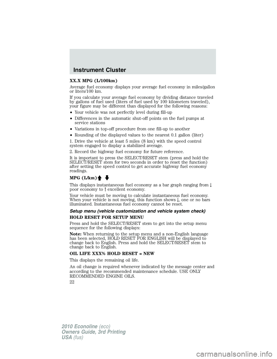 FORD E150 2010 Owners Manual XX.X MPG (L/100km)
Average fuel economy displays your average fuel economy in miles/gallon
or liters/100 km.
If you calculate your average fuel economy by dividing distance traveled
by gallons of fuel FORD E150 2010 Owners Manual XX.X MPG (L/100km)
Average fuel economy displays your average fuel economy in miles/gallon
or liters/100 km.
If you calculate your average fuel economy by dividing distance traveled
by gallons of fuel