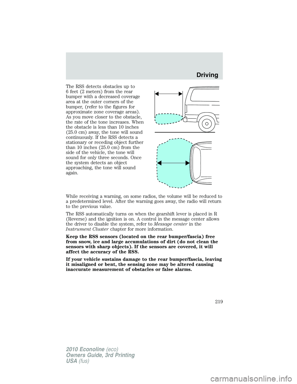 FORD E150 2010 User Guide The RSS detects obstacles up to
6 feet (2 meters) from the rear
bumper with a decreased coverage
area at the outer corners of the
bumper, (refer to the figures for
approximate zone coverage areas).
As FORD E150 2010 User Guide The RSS detects obstacles up to
6 feet (2 meters) from the rear
bumper with a decreased coverage
area at the outer corners of the
bumper, (refer to the figures for
approximate zone coverage areas).
As