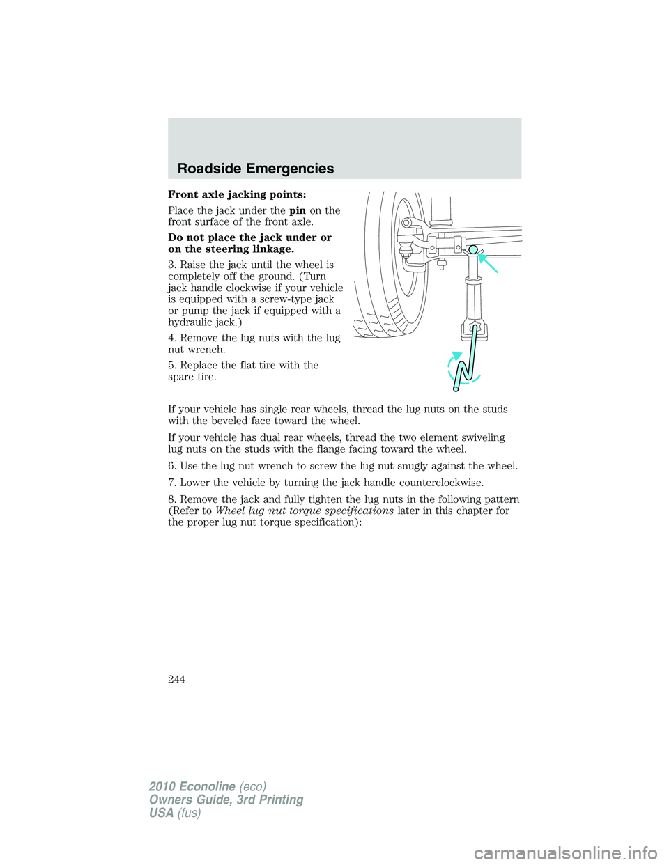 FORD E150 2010 Owners Manual Front axle jacking points:
Place the jack under thepinon the
front surface of the front axle.
Do not place the jack under or
on the steering linkage.
3. Raise the jack until the wheel is
completely of FORD E150 2010 Owners Manual Front axle jacking points:
Place the jack under thepinon the
front surface of the front axle.
Do not place the jack under or
on the steering linkage.
3. Raise the jack until the wheel is
completely of