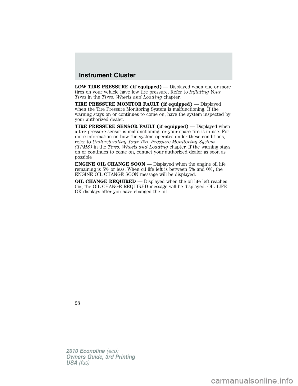 FORD E150 2010  Owners Manual LOW TIRE PRESSURE (if equipped)— Displayed when one or more
tires on your vehicle have low tire pressure. Refer toInflating Your
Tiresin theTires, Wheels and Loadingchapter.
TIRE PRESSURE MONITOR FA